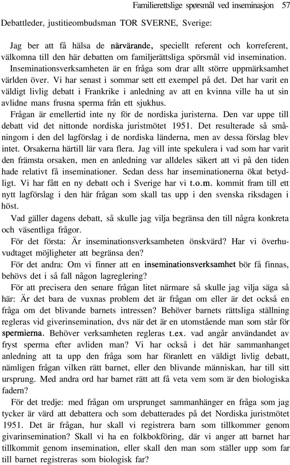 Det har varit en väldigt livlig debatt i Frankrike i anledning av att en kvinna ville ha ut sin avlidne mans frusna sperma från ett sjukhus. Frågan är emellertid inte ny för de nordiska juristerna.