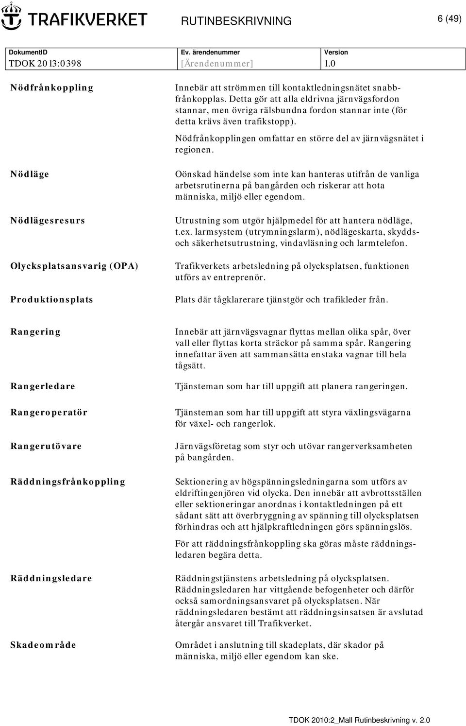 Oönskad händelse som inte kan hanteras utifrån de vanliga arbetsrutinerna på bangården och riskerar att hota människa, miljö eller egendom. Utrustning som utgör hjälpmedel för att hantera nödläge, t.