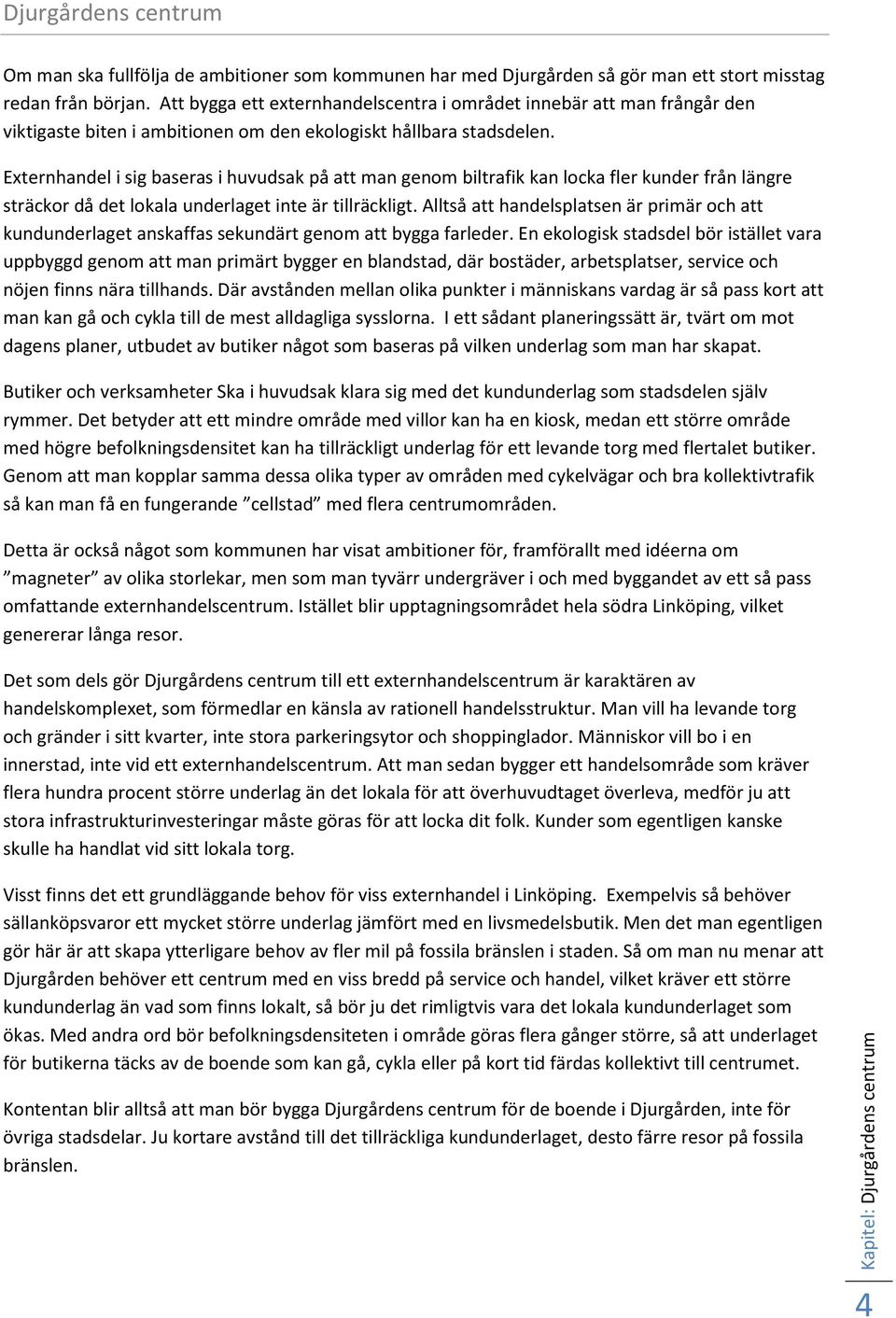 Externhandel i sig baseras i huvudsak på att man genom biltrafik kan locka fler kunder från längre sträckor då det lokala underlaget inte är tillräckligt.