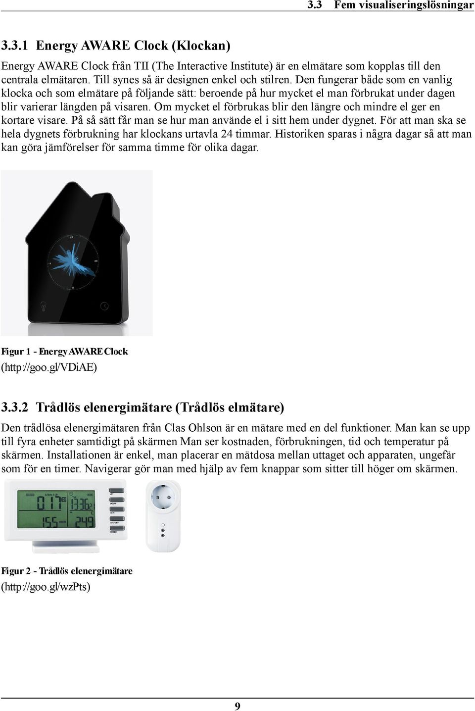 Den fungerar både som en vanlig klocka och som elmätare på följande sätt: beroende på hur mycket el man förbrukat under dagen blir varierar längden på visaren.