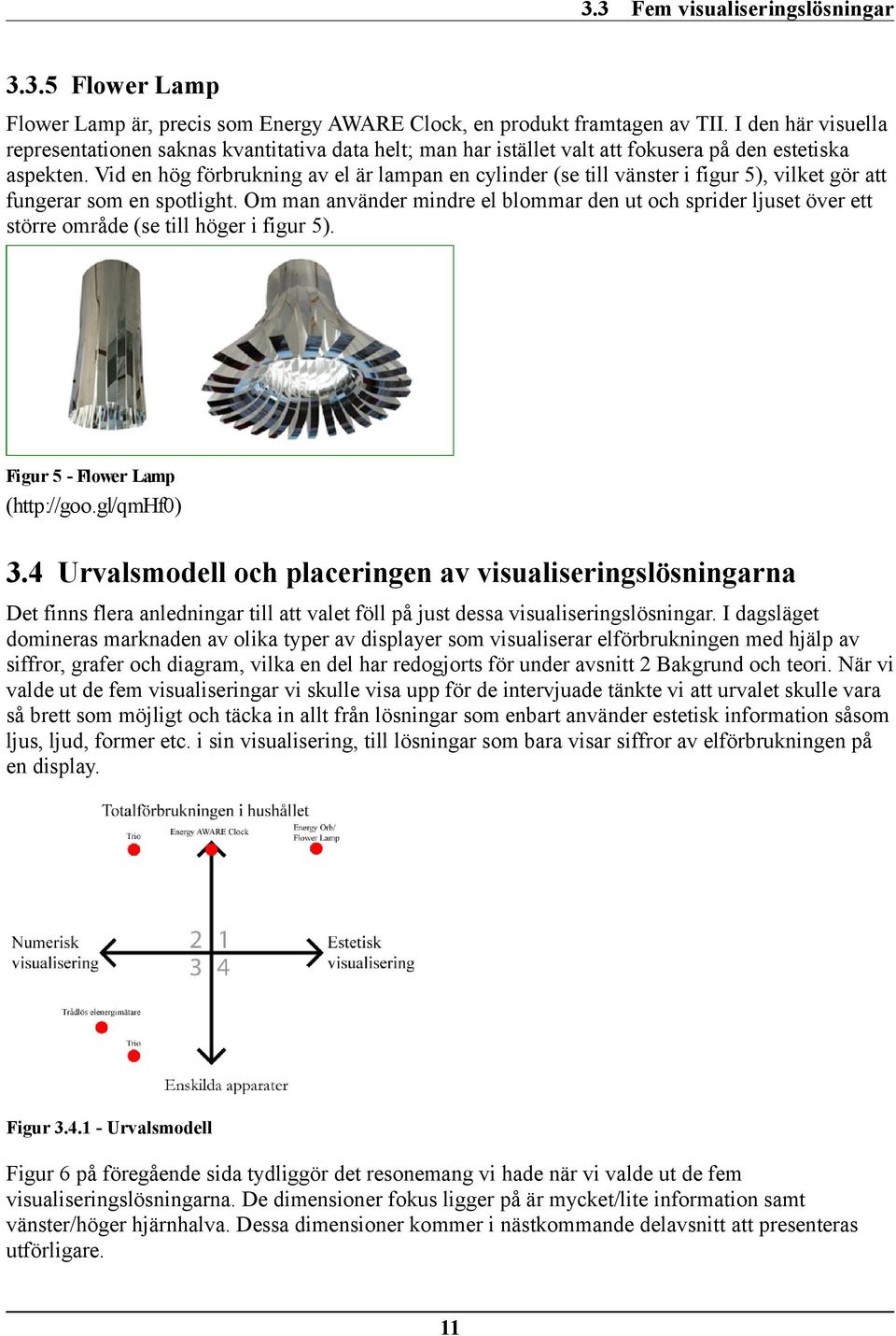 Vid en hög förbrukning av el är lampan en cylinder (se till vänster i figur 5), vilket gör att fungerar som en spotlight.