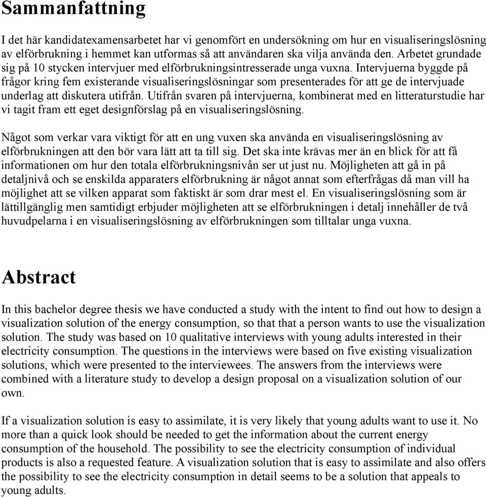 Intervjuerna byggde på frågor kring fem existerande visualiseringslösningar som presenterades för att ge de intervjuade underlag att diskutera utifrån.