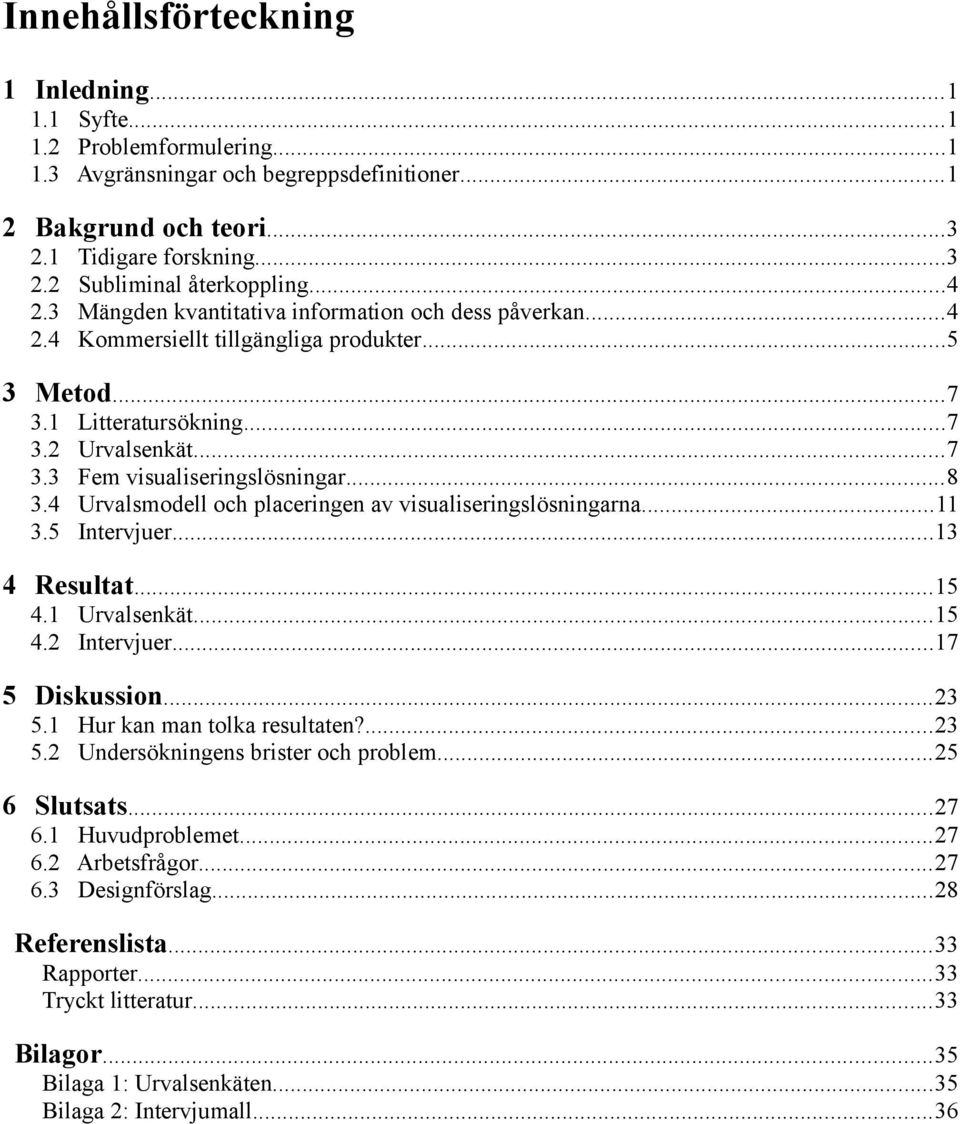 ..8 3.4 Urvalsmodell och placeringen av visualiseringslösningarna...11 3.5 Intervjuer...13 4 Resultat...15 4.1 Urvalsenkät...15 4.2 Intervjuer...17 5 Diskussion...23 5.1 Hur kan man tolka resultaten?