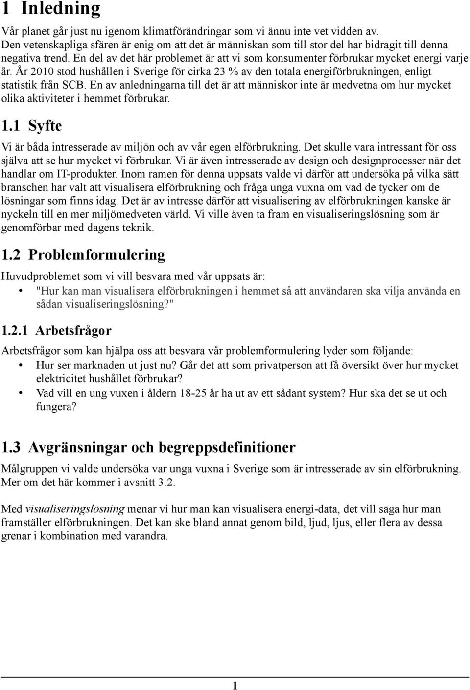 En del av det här problemet är att vi som konsumenter förbrukar mycket energi varje år. År 2010 stod hushållen i Sverige för cirka 23 % av den totala energiförbrukningen, enligt statistik från SCB.