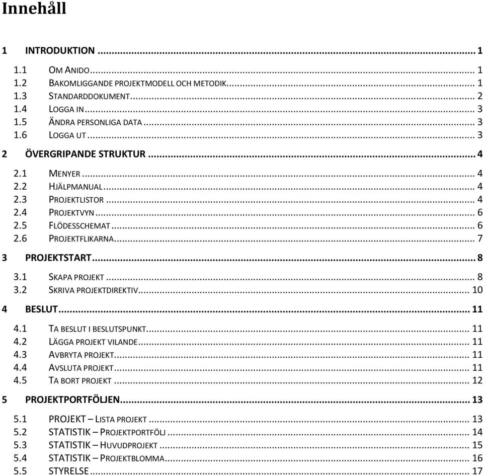 1 SKAPA PROJEKT... 8 3.2 SKRIVA PROJEKTDIREKTIV... 10 4 BESLUT... 11 4.1 TA BESLUT I BESLUTSPUNKT... 11 4.2 LÄGGA PROJEKT VILANDE... 11 4.3 AVBRYTA PROJEKT... 11 4.4 AVSLUTA PROJEKT... 11 4.5 TA BORT PROJEKT.