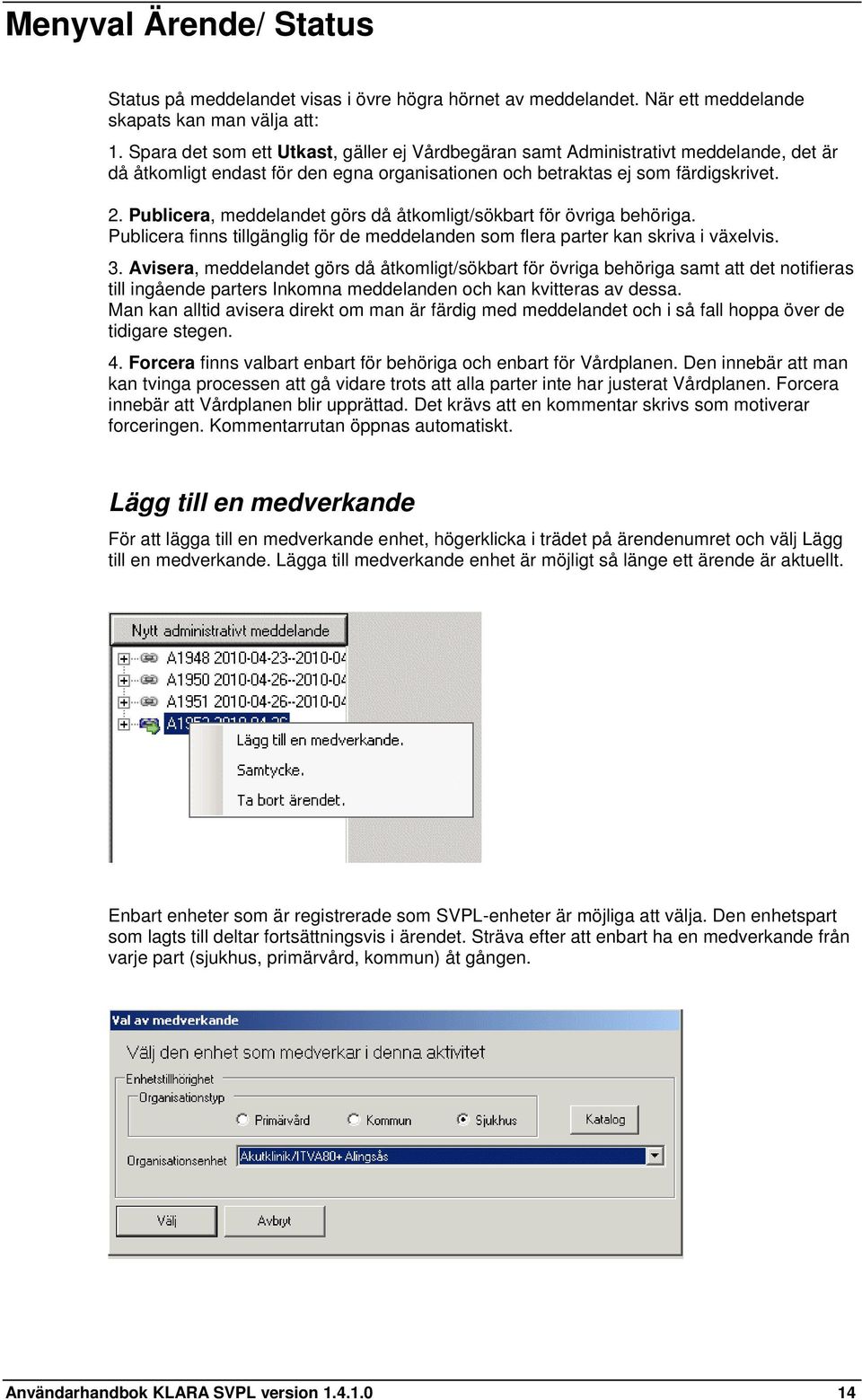 Publicera, meddelandet görs då åtkomligt/sökbart för övriga behöriga. Publicera finns tillgänglig för de meddelanden som flera parter kan skriva i växelvis. 3.