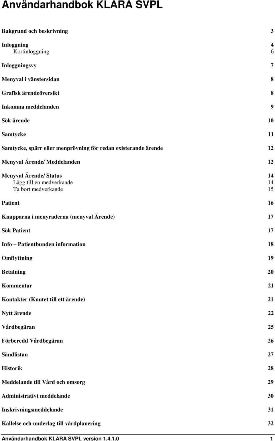 menyraderna (menyval Ärende) 17 Sök Patient 17 Info Patientbunden information 18 Omflyttning 19 Betalning 20 Kommentar 21 Kontakter (Knutet till ett ärende) 21 Nytt ärende 22 Vårdbegäran 25 Förberedd