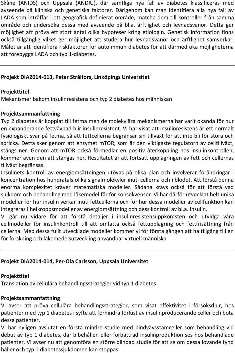 Detta ger möjlighet att pröva ett stort antal olika hypoteser kring etiologin. Genetisk information finns också tillgänglig vilket ger möjlighet att studera hur levnadsvanor och ärftlighet samverkar.