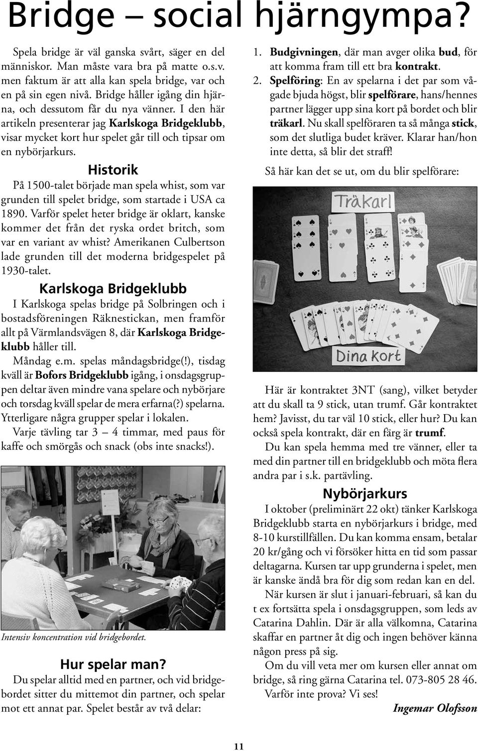 Historik På 1500-talet började man spela whist, som var grunden till spelet bridge, som startade i USA ca 1890.