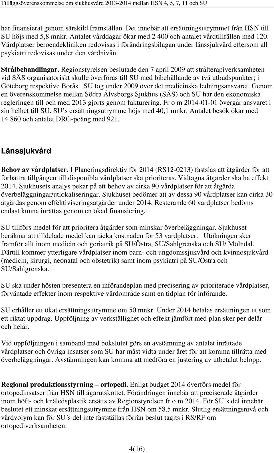 Vårdplatser beroendekliniken redovisas i förändringsbilagan under länssjukvård eftersom all psykiatri redovisas under den vårdnivån. Strålbehandlingar.