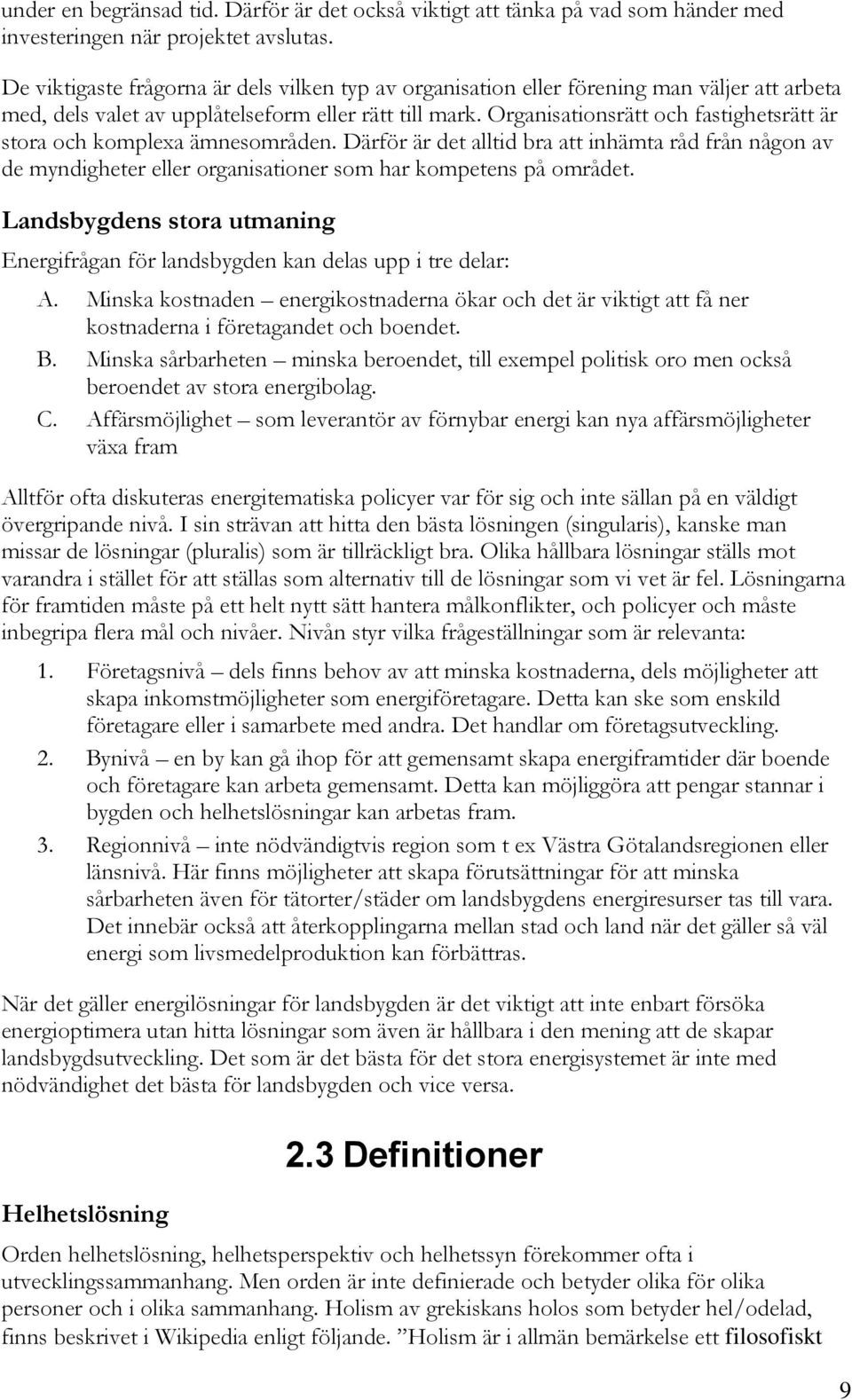 Organisationsrätt och fastighetsrätt är stora och komplexa ämnesområden. Därför är det alltid bra att inhämta råd från någon av de myndigheter eller organisationer som har kompetens på området.