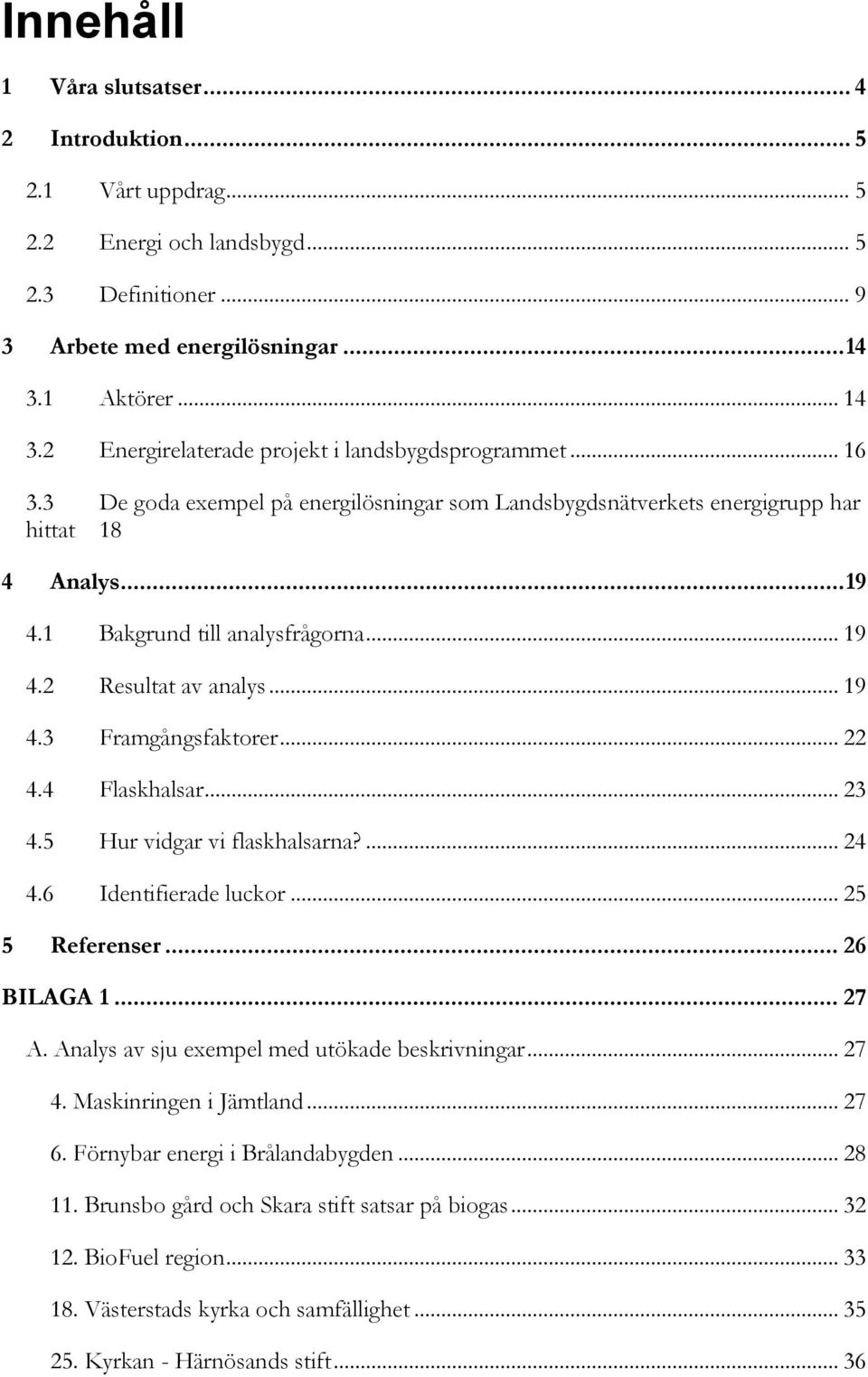 1 Bakgrund till analysfrågorna... 19 4.2 Resultat av analys... 19 4.3 Framgångsfaktorer... 22 4.4 Flaskhalsar... 23 4.5 Hur vidgar vi flaskhalsarna?... 24 4.6 Identifierade luckor... 25 5 Referenser.