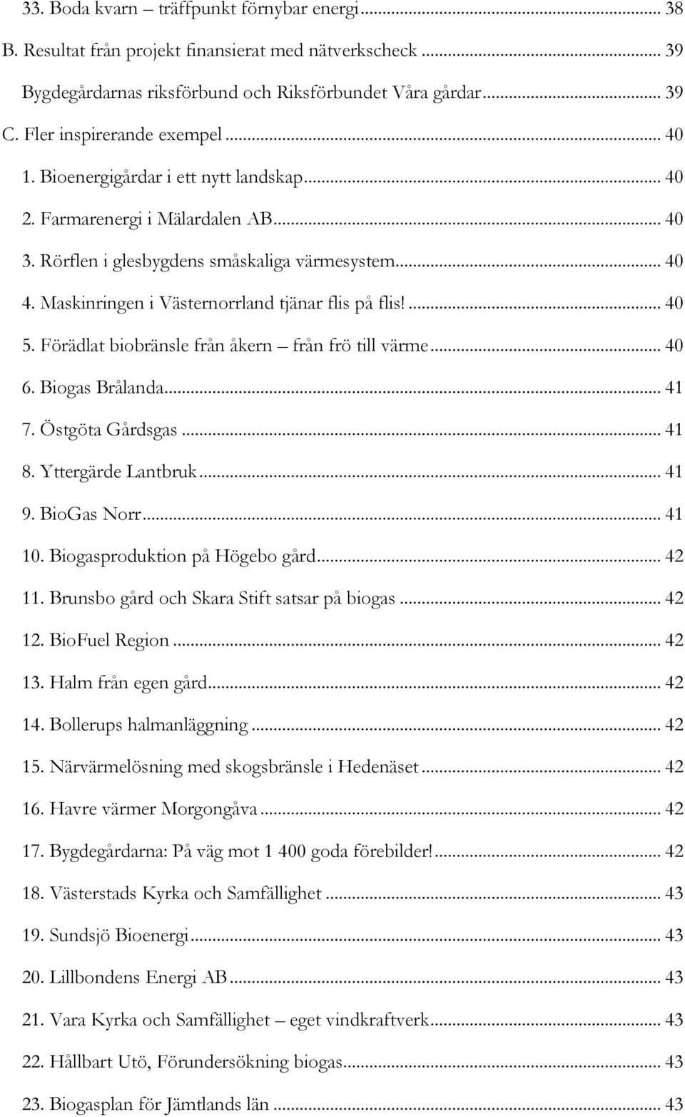 Maskinringen i Västernorrland tjänar flis på flis!... 40 5. Förädlat biobränsle från åkern från frö till värme... 40 6. Biogas Brålanda... 41 7. Östgöta Gårdsgas... 41 8. Yttergärde Lantbruk... 41 9.