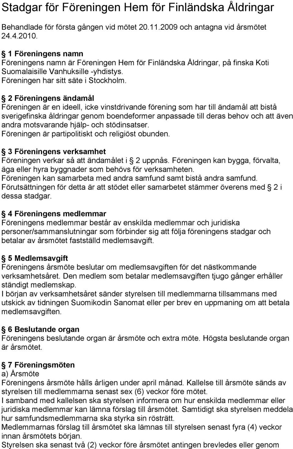 2 Föreningens ändamål Föreningen är en ideell, icke vinstdrivande förening som har till ändamål att bistå sverigefinska åldringar genom boendeformer anpassade till deras behov och att även andra