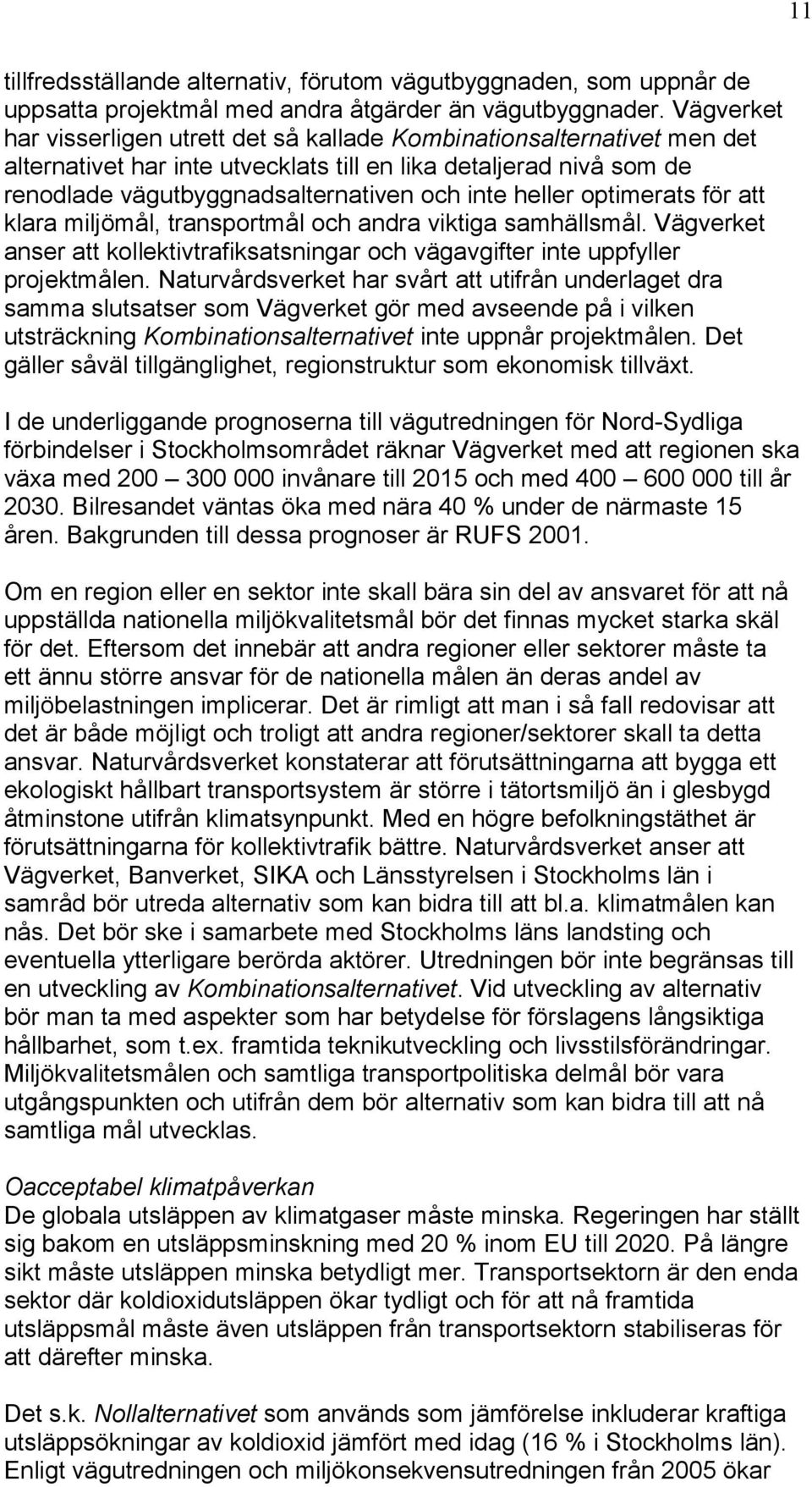 heller optimerats för att klara miljömål, transportmål och andra viktiga samhällsmål. Vägverket anser att kollektivtrafiksatsningar och vägavgifter inte uppfyller projektmålen.