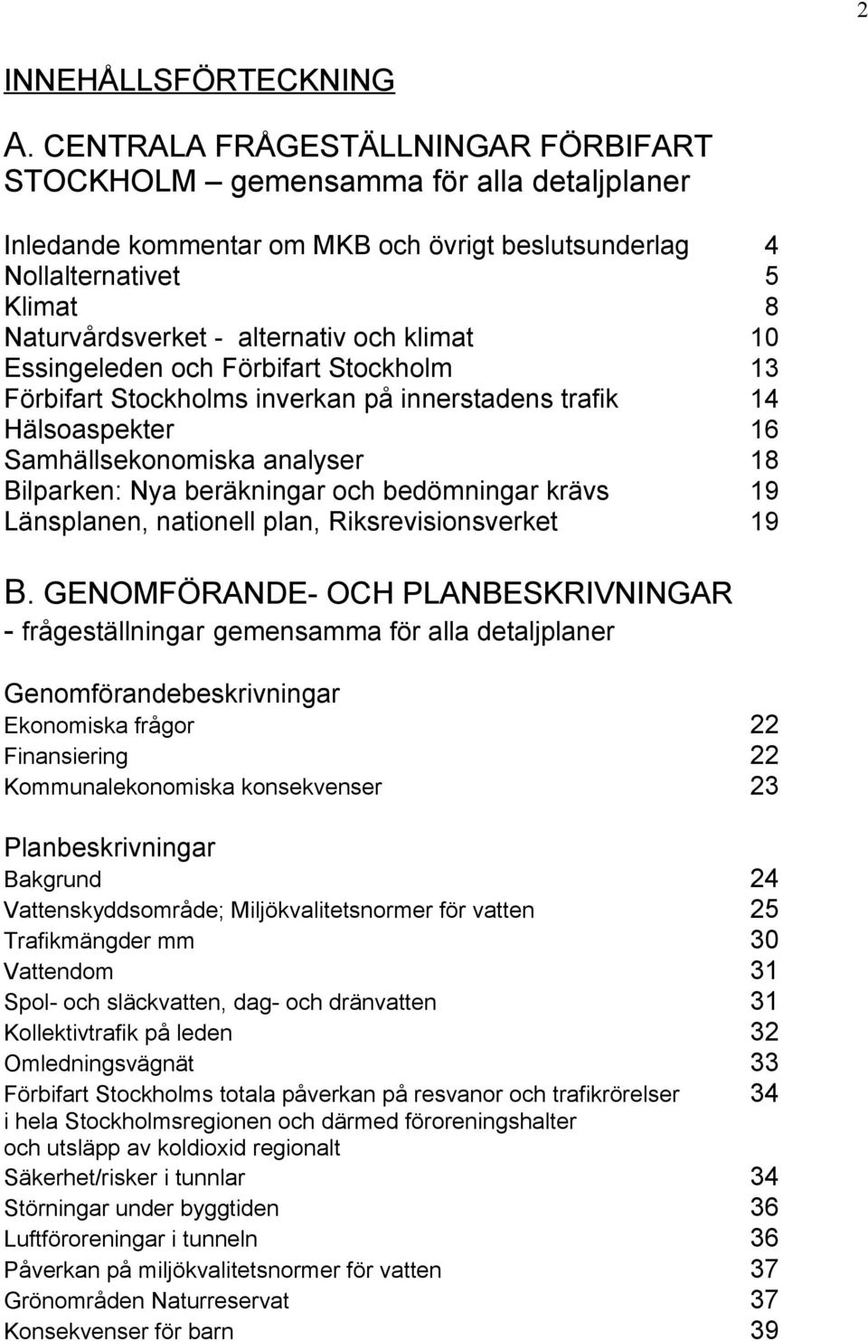 klimat 10 Essingeleden och Förbifart Stockholm 13 Förbifart Stockholms inverkan på innerstadens trafik 14 Hälsoaspekter 16 Samhällsekonomiska analyser 18 Bilparken: Nya beräkningar och bedömningar