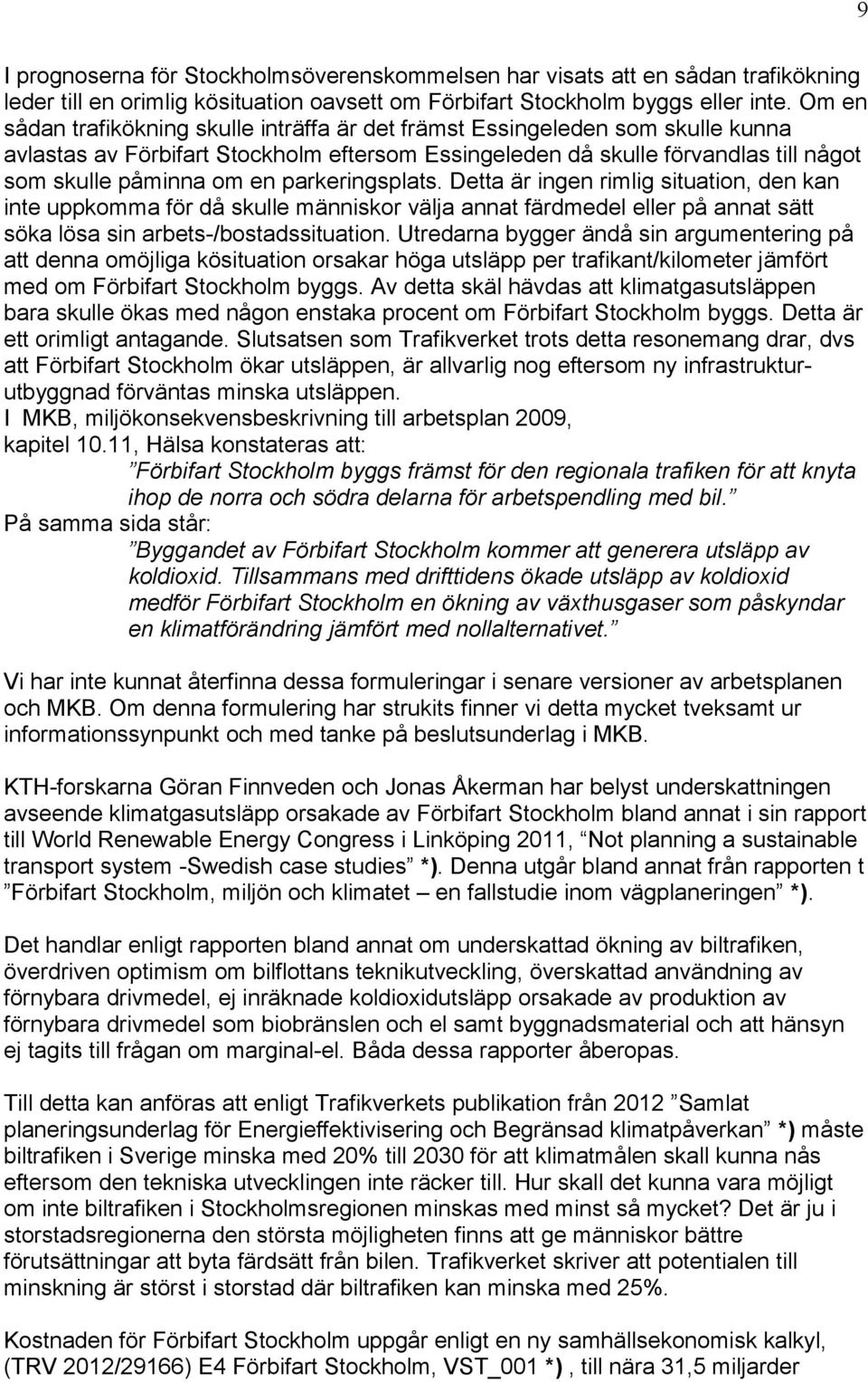 parkeringsplats. Detta är ingen rimlig situation, den kan inte uppkomma för då skulle människor välja annat färdmedel eller på annat sätt söka lösa sin arbets-/bostadssituation.