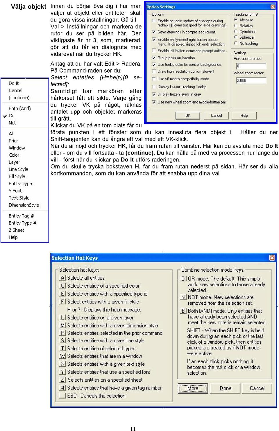 På Command-raden ser du: Select enteties (H=help)[0 selected]: Samtidigt har markören eller hårkorset fått ett sikte.