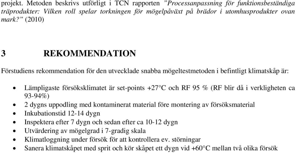 (2010) 3 REKOMMENDATION Förstudiens rekommendation för den utvecklade snabba mögeltestmetoden i befintligt klimatskåp är: Lämpligaste försöksklimatet är set-points +27 C och RF 95 % (RF blir