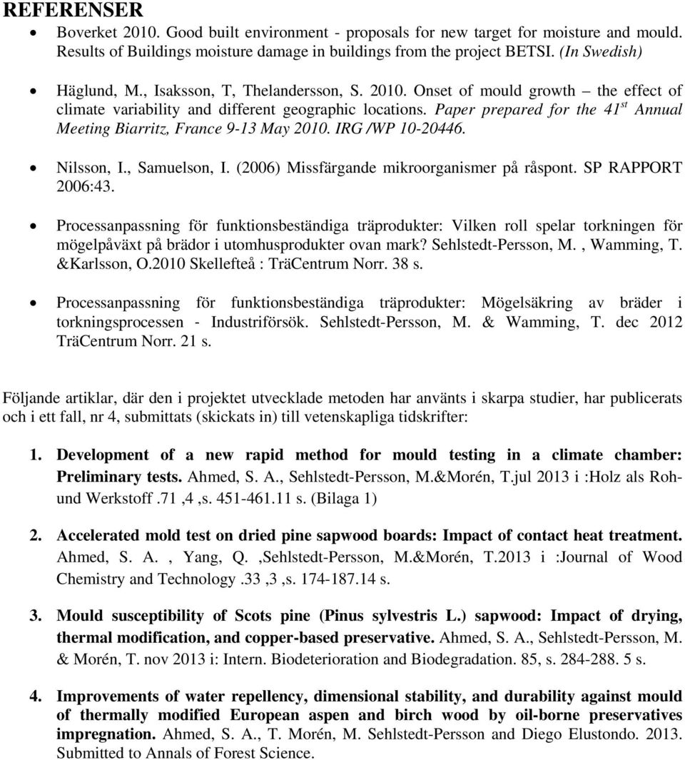 Paper prepared for the 41 st Annual Meeting Biarritz, France 9-13 May 2010. IRG /WP 10-20446. Nilsson, I., Samuelson, I. (2006) Missfärgande mikroorganismer på råspont. SP RAPPORT 2006:43.