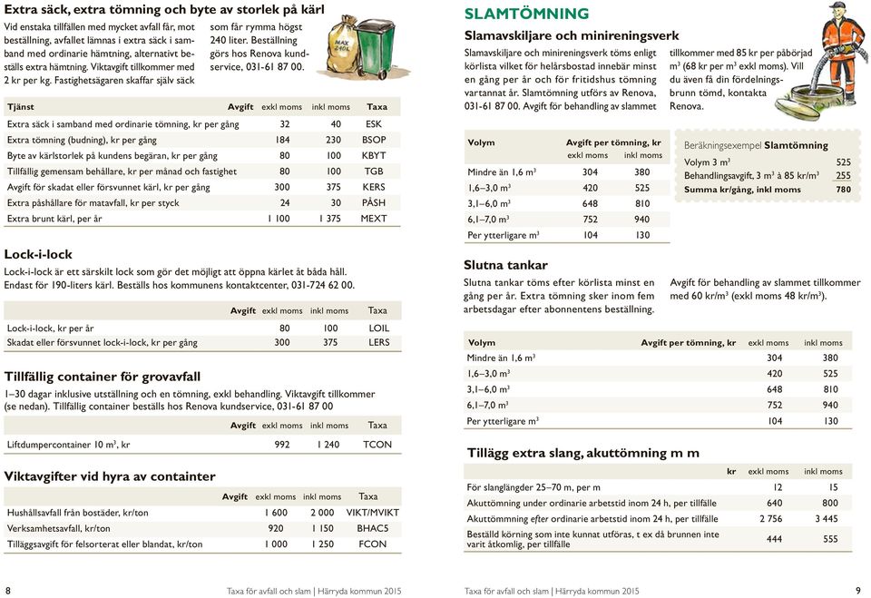 Tjänst Avgift exkl moms Taxa Extra säck i samband med ordinarie tömning, kr per gång 32 40 ESK Extra tömning (budning), kr per gång 184 230 BSOP Byte av kärlstorlek på kundens begäran, kr per gång 80