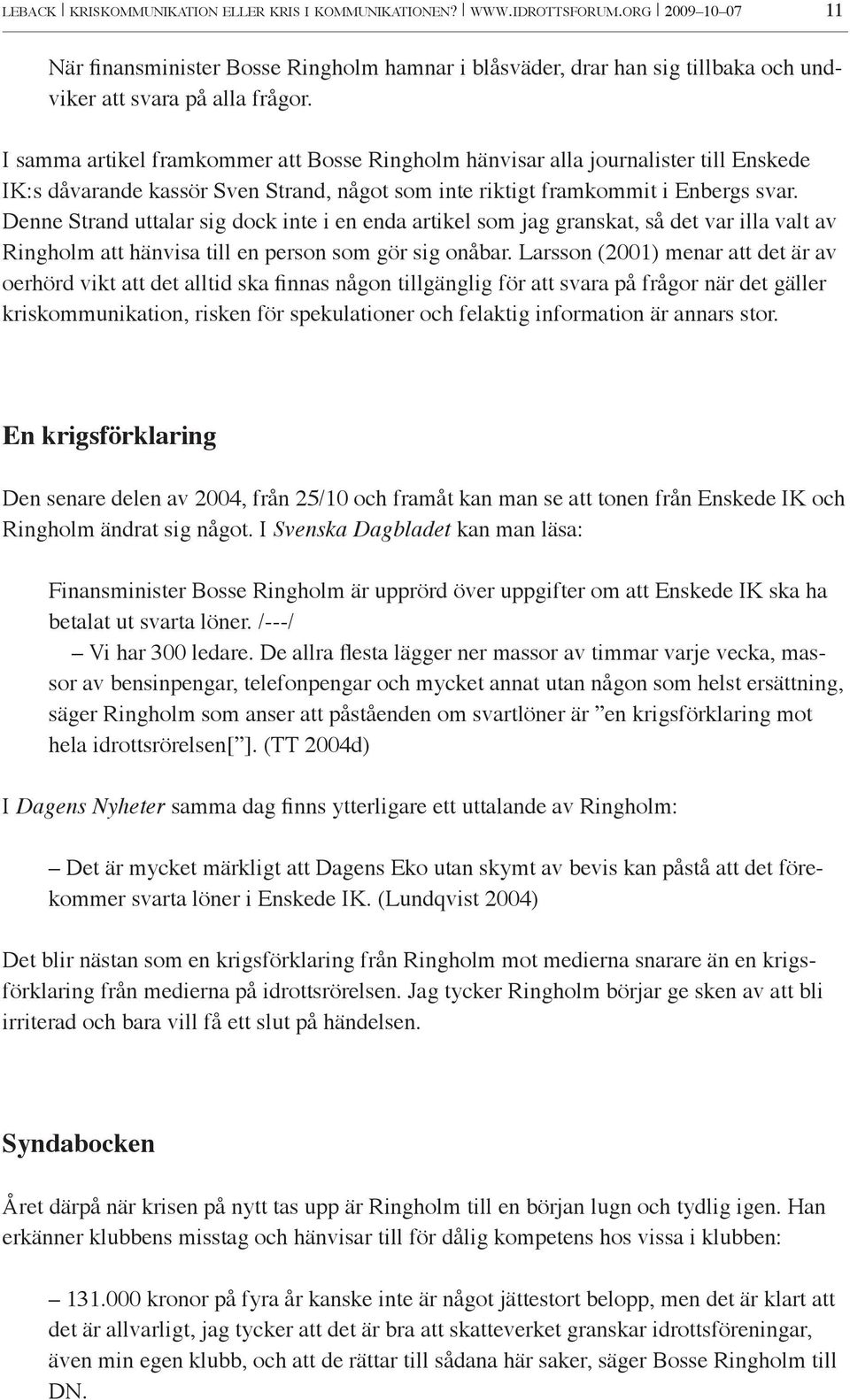 I samma artikel framkommer att Bosse Ringholm hänvisar alla journalister till Enskede IK:s dåvarande kassör Sven Strand, något som inte riktigt framkommit i Enbergs svar.