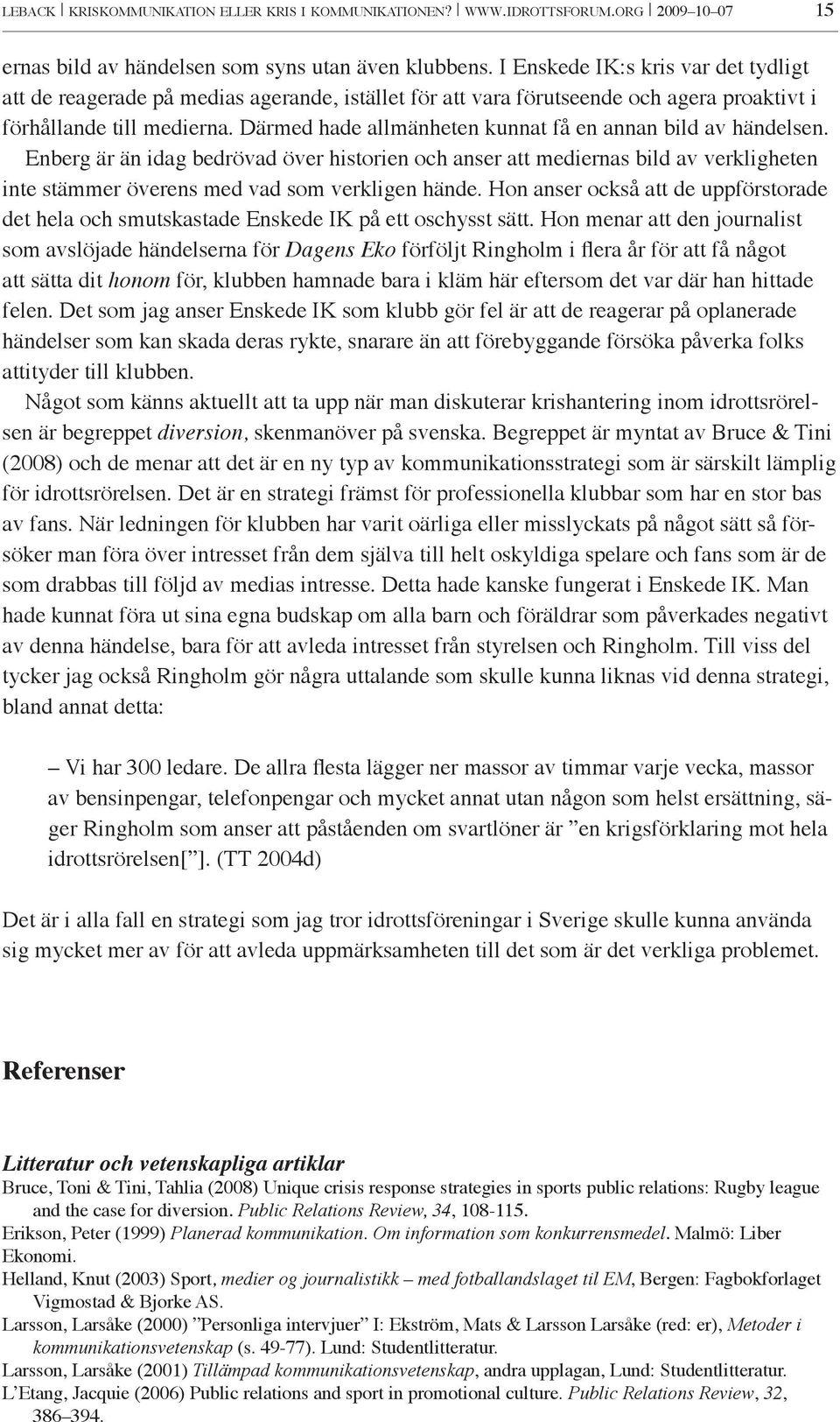 Därmed hade allmänheten kunnat få en annan bild av händelsen. Enberg är än idag bedrövad över historien och anser att mediernas bild av verkligheten inte stämmer överens med vad som verkligen hände.