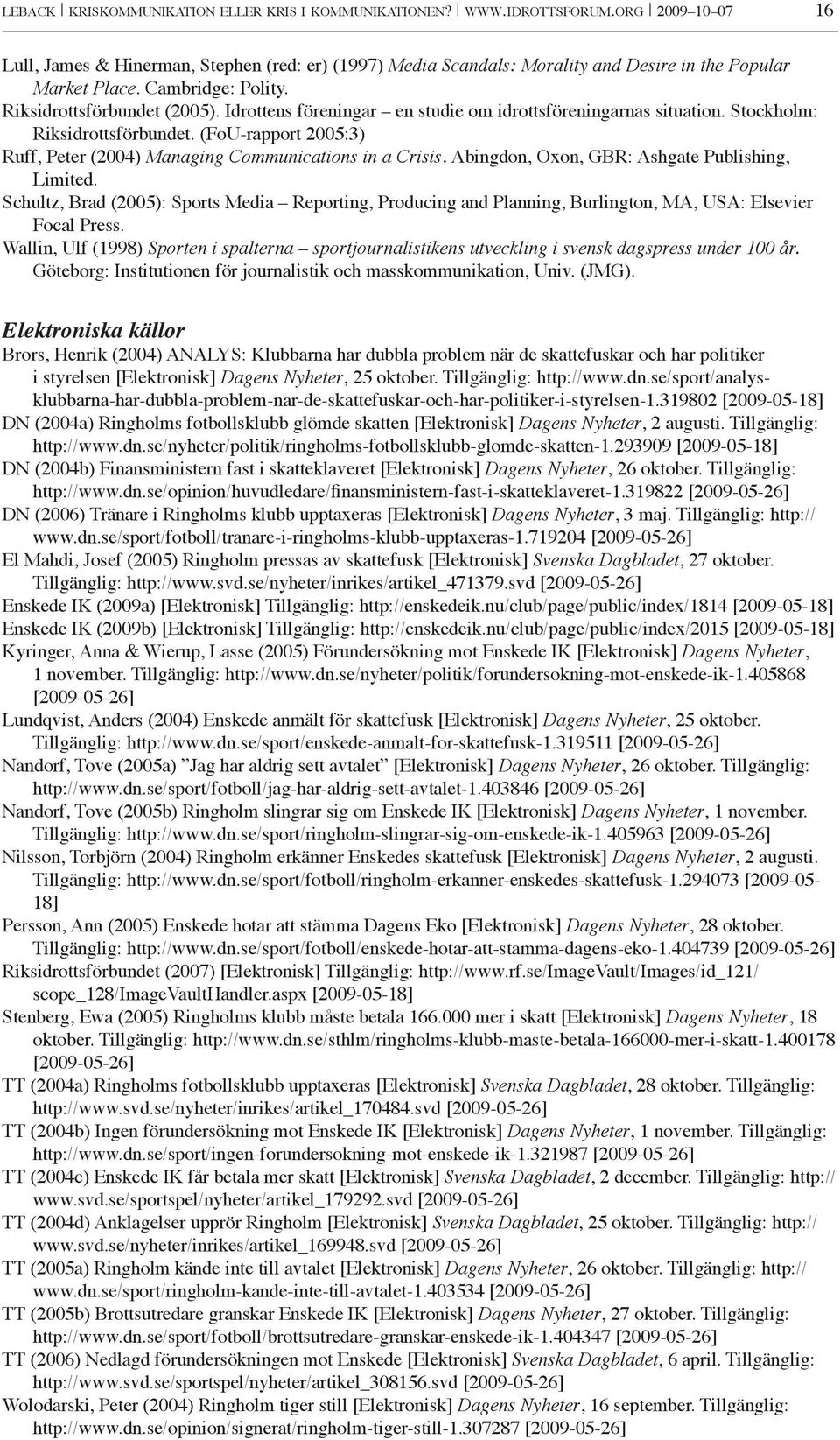 Idrottens föreningar en studie om idrottsföreningarnas situation. Stockholm: Riksidrottsförbundet. (FoU-rapport 2005:3) Ruff, Peter (2004) Managing Communications in a Crisis.