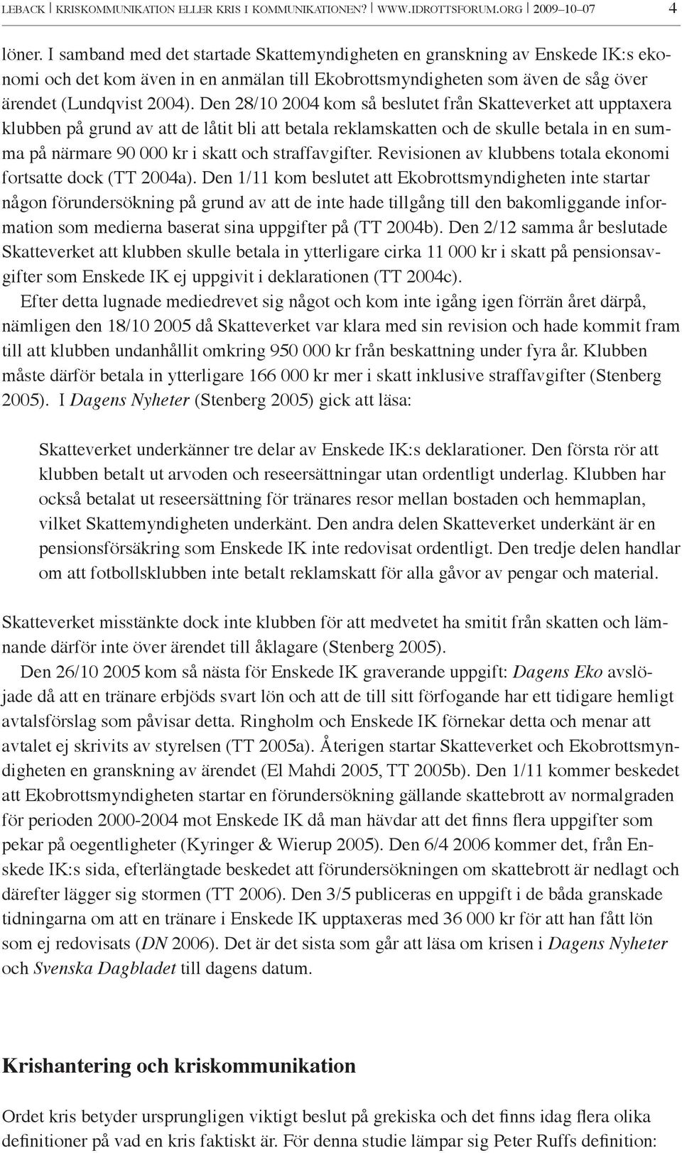 Den 28/10 2004 kom så beslutet från Skatteverket att upptaxera klubben på grund av att de låtit bli att betala reklamskatten och de skulle betala in en summa på närmare 90 000 kr i skatt och