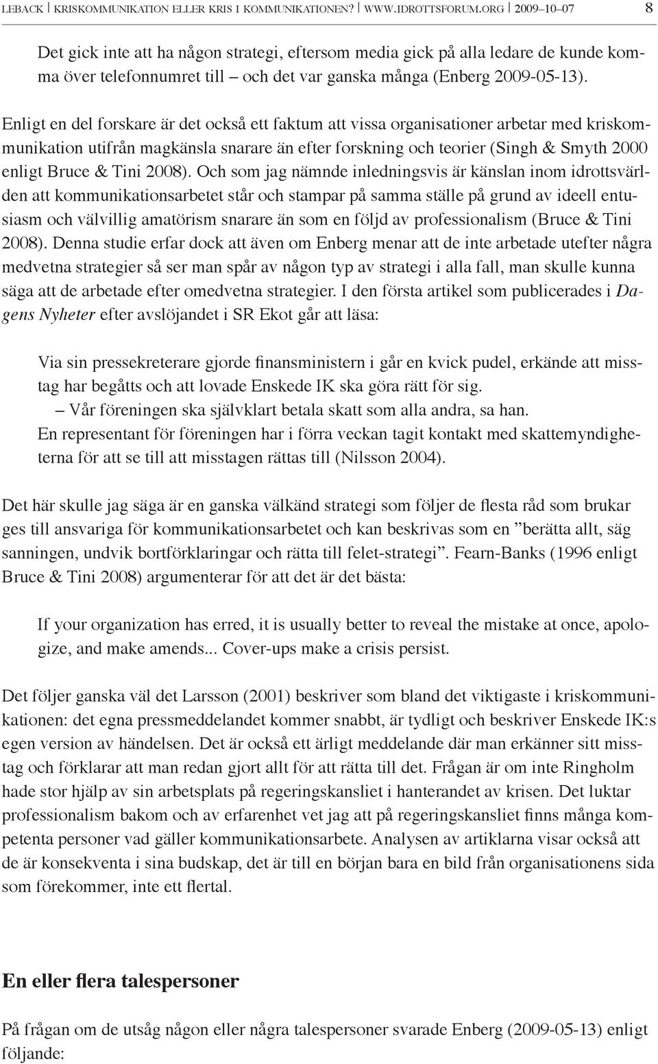 Enligt en del forskare är det också ett faktum att vissa organisationer arbetar med kriskommunikation utifrån magkänsla snarare än efter forskning och teorier (Singh & Smyth 2000 enligt Bruce & Tini