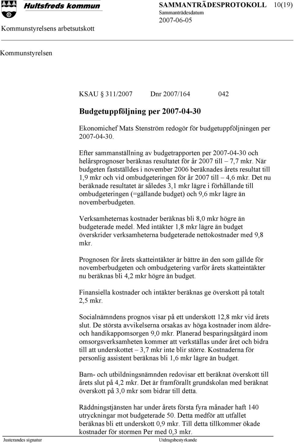 När budgeten fastställdes i november 2006 beräknades årets resultat till 1,9 mkr och vid ombudgeteringen för år 2007 till 4,6 mkr.