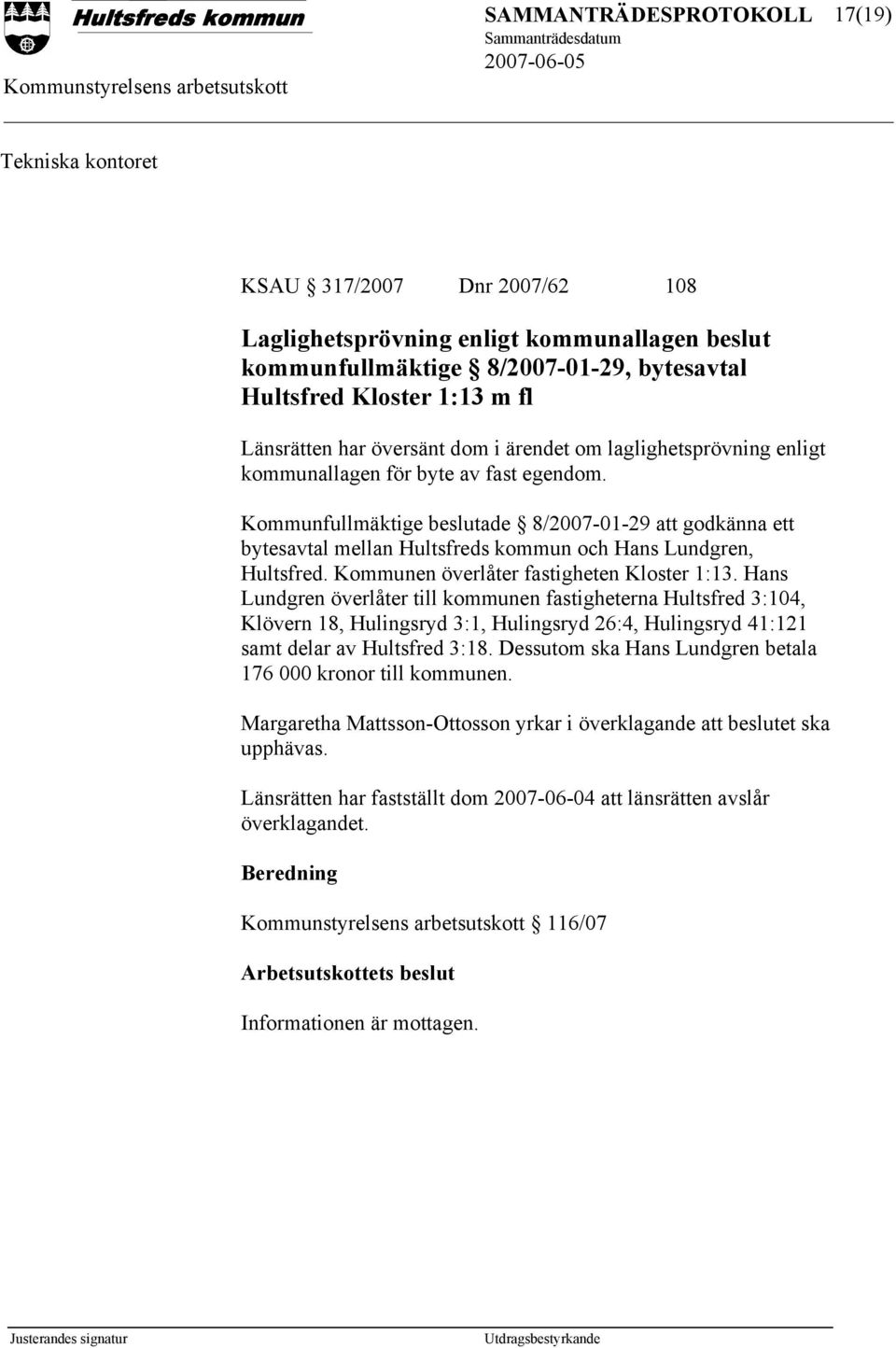 Kommunfullmäktige beslutade 8/2007-01-29 att godkänna ett bytesavtal mellan Hultsfreds kommun och Hans Lundgren, Hultsfred. Kommunen överlåter fastigheten Kloster 1:13.