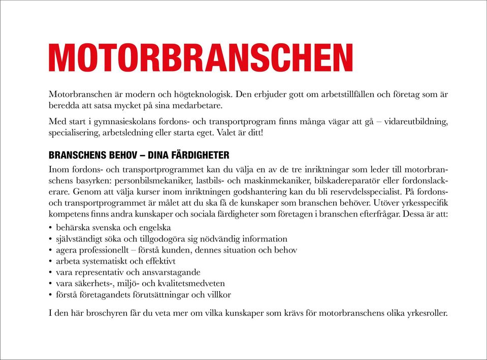 Branschens behov dina färdigheter Inom fordons- och transportprogrammet kan du välja en av de tre inriktningar som leder till motorbranschens basyrken: personbilsmekaniker, lastbils- och