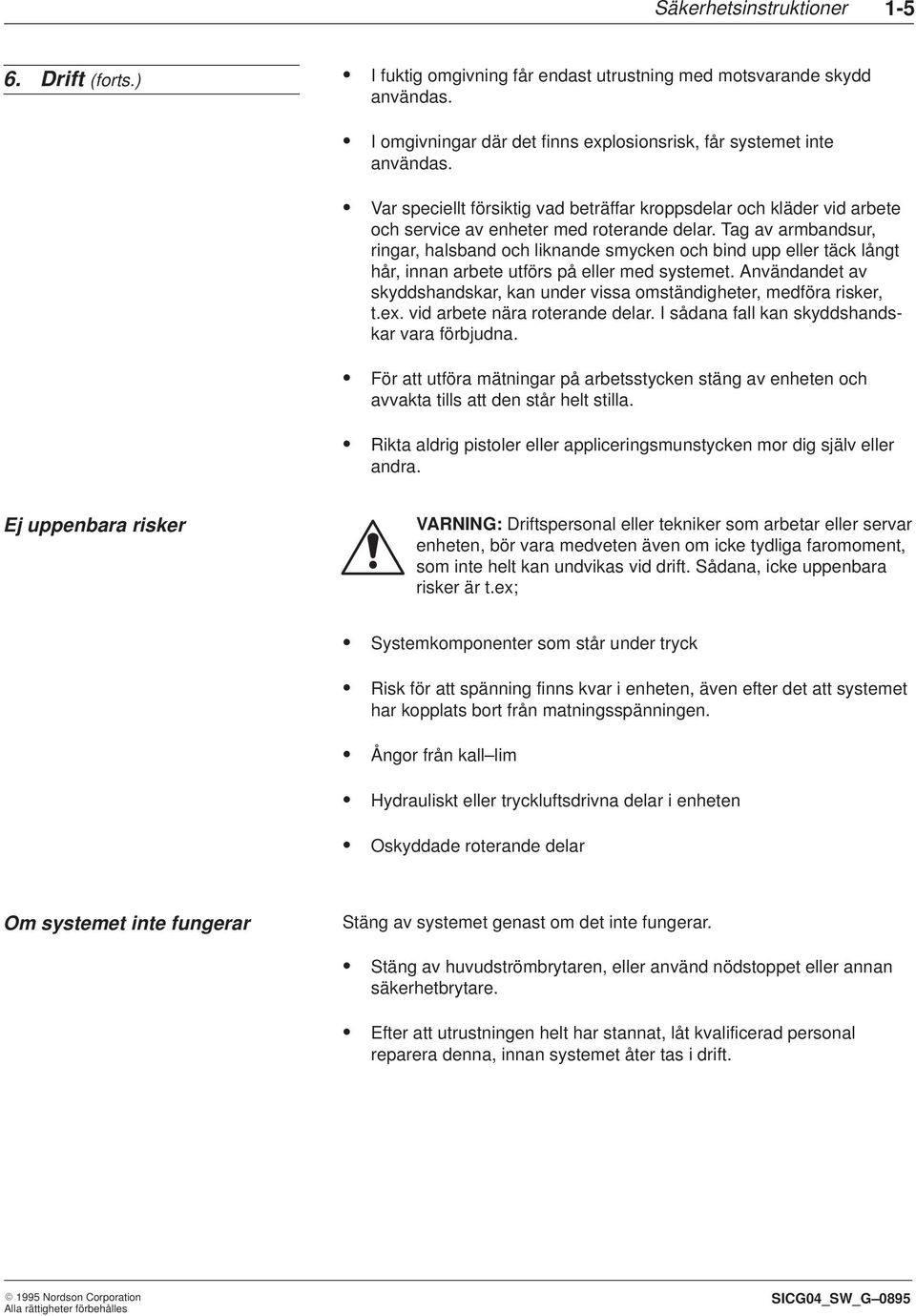 Tag av armbandsur, ringar, halsband och liknande smycken och bind upp eller täck långt hår, innan arbete utförs på eller med systemet.