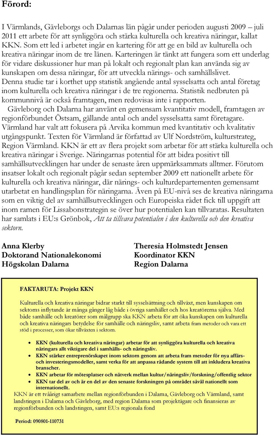 Karteringen är tänkt att fungera som ett underlag för vidare diskussioner hur man på lokalt och regionalt plan kan använda sig av kunskapen om dessa näringar, för att utveckla närings- och