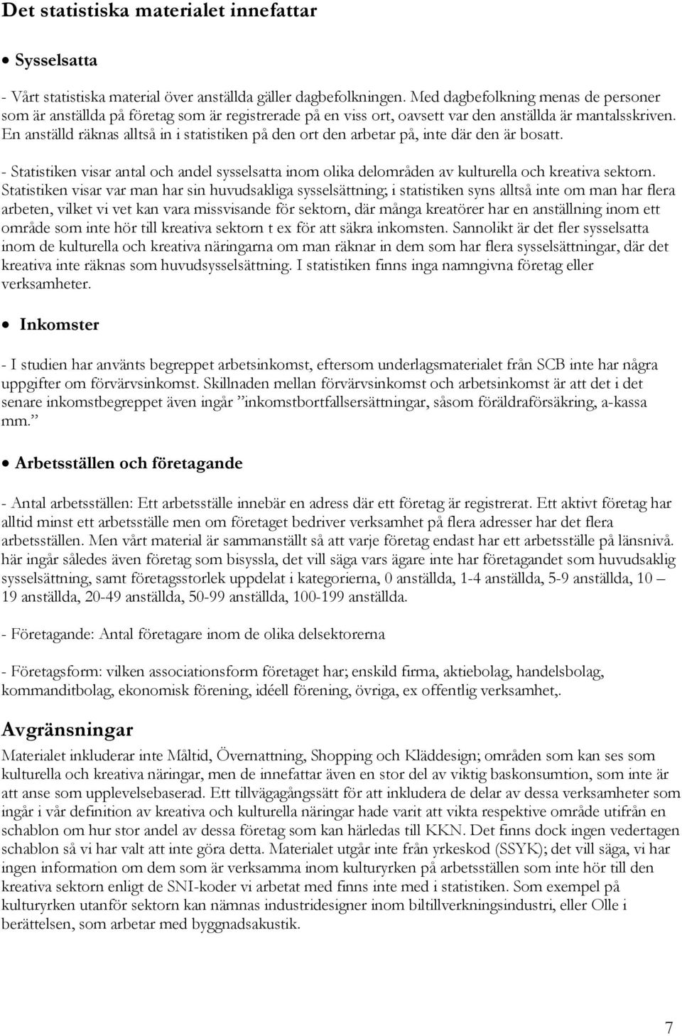 En anställd räknas alltså in i statistiken på den ort den arbetar på, inte där den är bosatt. - Statistiken visar antal och andel sysselsatta inom olika delområden av kulturella och kreativa sektorn.