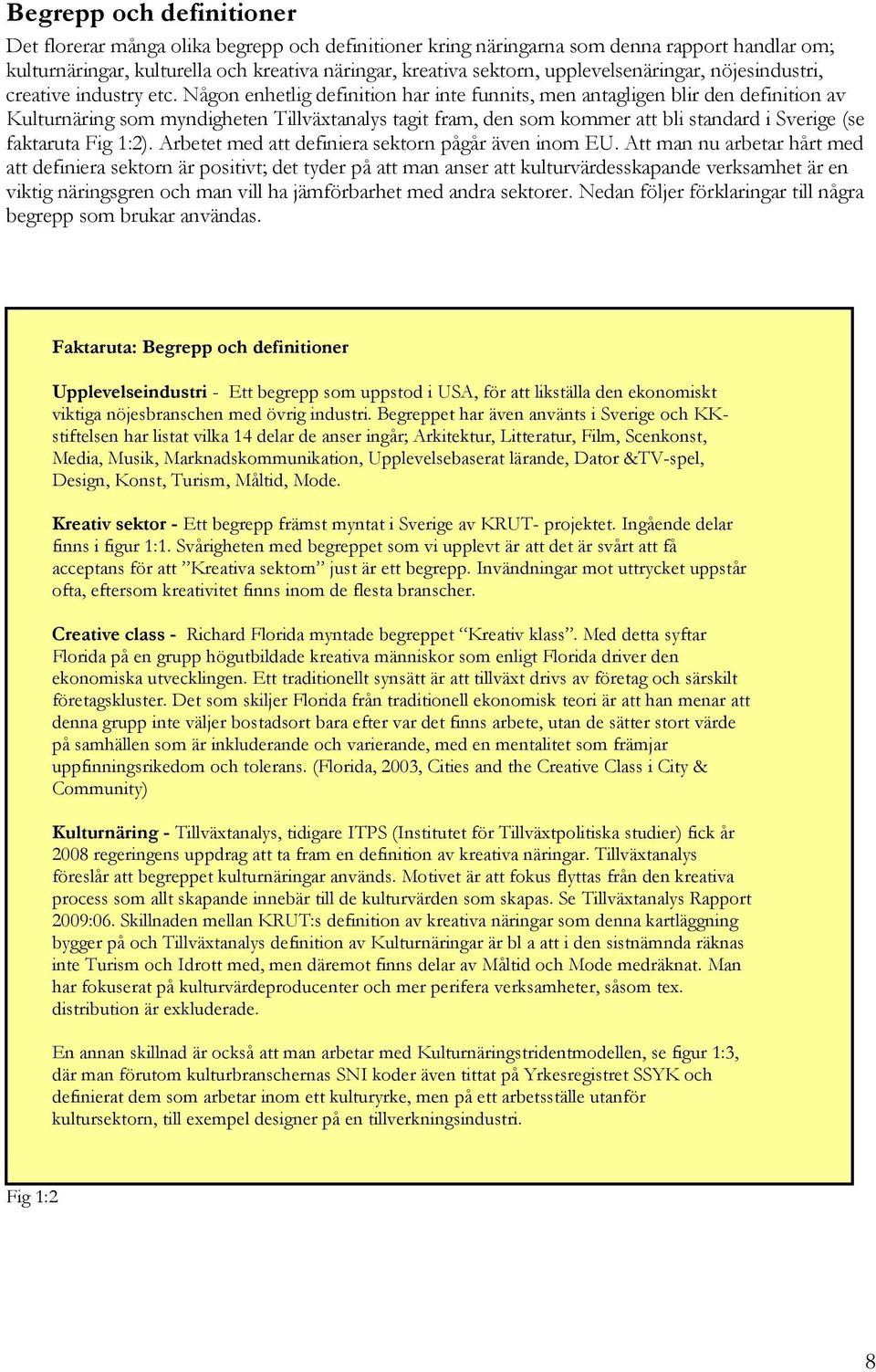 Någon enhetlig definition har inte funnits, men antagligen blir den definition av Kulturnäring som myndigheten Tillväxtanalys tagit fram, den som kommer att bli standard i Sverige (se faktaruta Fig