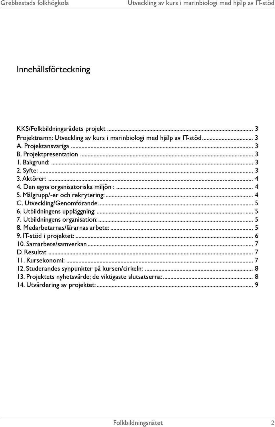 Utbildningens organisation:... 5 8. Medarbetarnas/lärarnas arbete:... 5 9. IT-stöd i projektet:... 6 10. Samarbete/samverkan... 7 D. Resultat... 7 11.