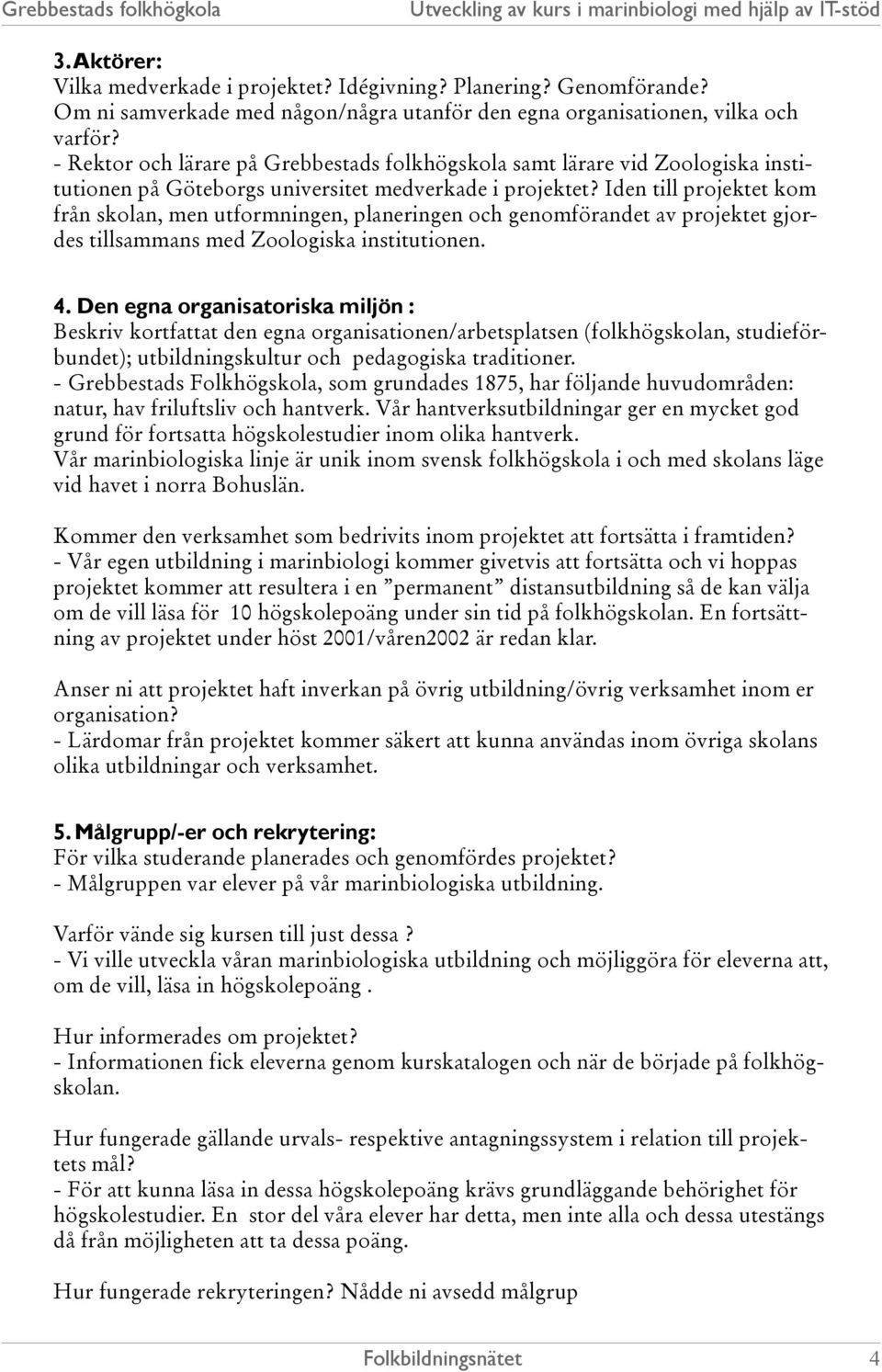 Iden till projektet kom från skolan, men utformningen, planeringen och genomförandet av projektet gjordes tillsammans med Zoologiska institutionen. 4.