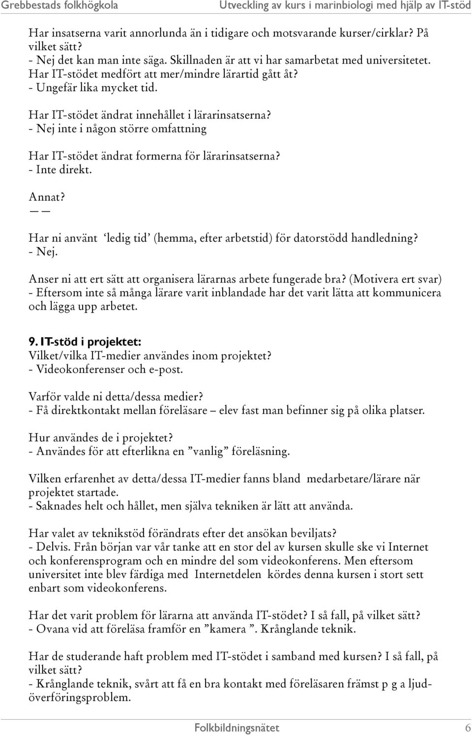 - Nej inte i någon större omfattning Har IT-stödet ändrat formerna för lärarinsatserna? - Inte direkt. Annat? Har ni använt ledig tid (hemma, efter arbetstid) för datorstödd handledning? - Nej.