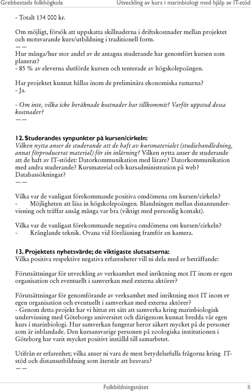 Har projektet kunnat hållas inom de preliminära ekonomiska ramarna? - Ja. - Om inte, vilka icke beräknade kostnader har tillkommit? Varför uppstod dessa kostnader? 12.