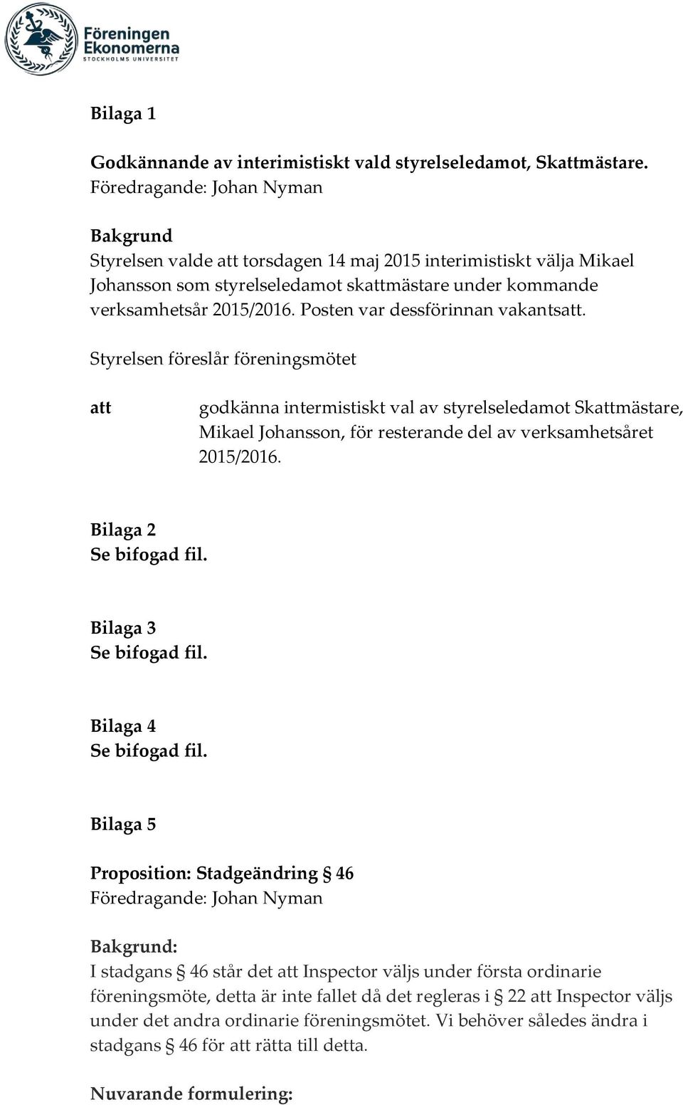 Posten var dessförinnan vakants. Styrelsen föreslår föreningsmötet godkänna intermistiskt val av styrelseledamot Skmästare, Mikael Johansson, för resterande del av verksamhetsåret 2015/2016.