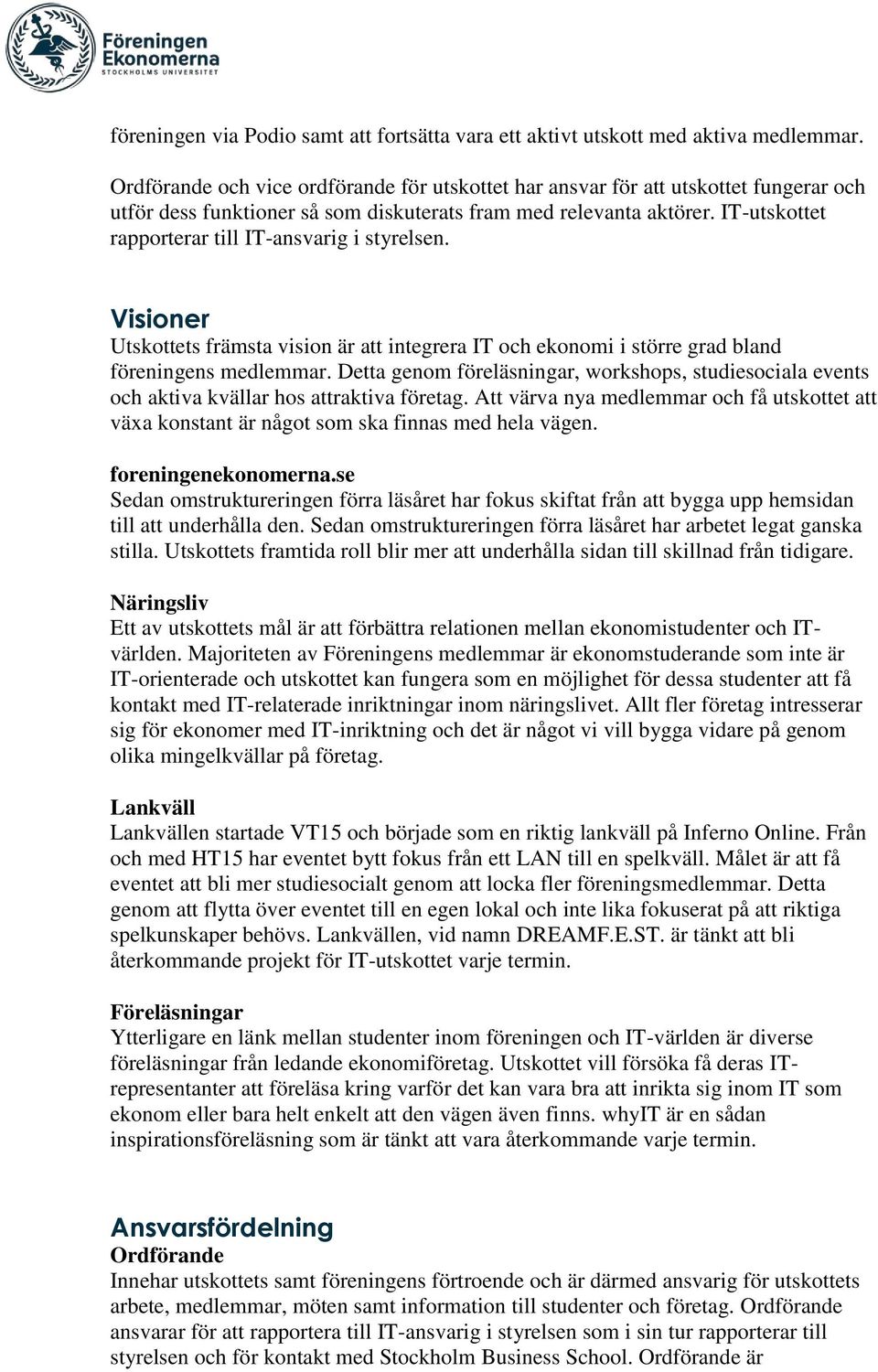 IT-utskottet rapporterar till IT-ansvarig i styrelsen. Visioner Utskottets främsta vision är integrera IT och ekonomi i större grad bland föreningens medlemmar.