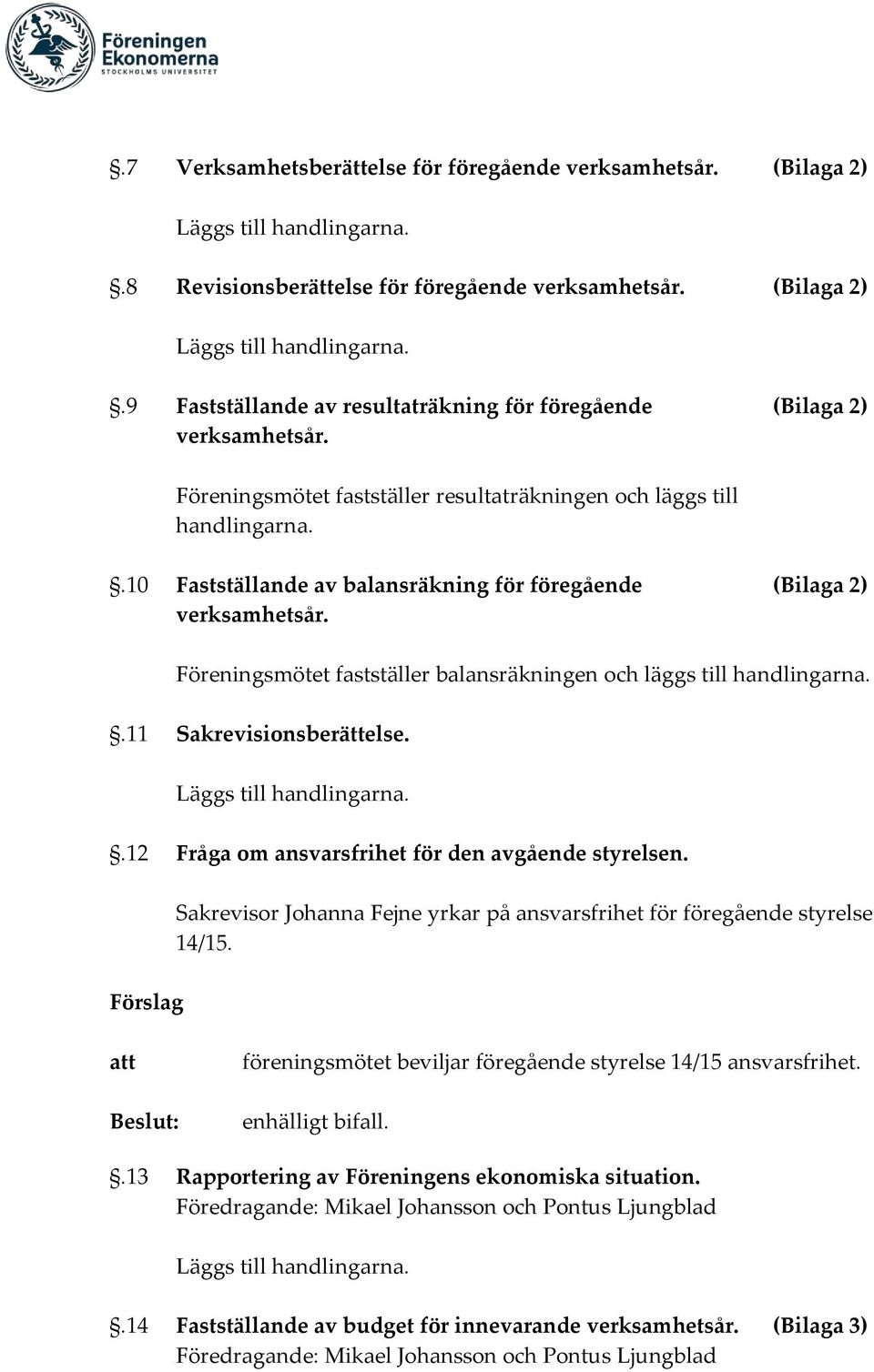 Föreningsmötet fastställer balansräkningen och läggs till handlingarna..11 Sakrevisionsberättelse. Läggs till handlingarna..12 Fråga om ansvarsfrihet för den avgående styrelsen.