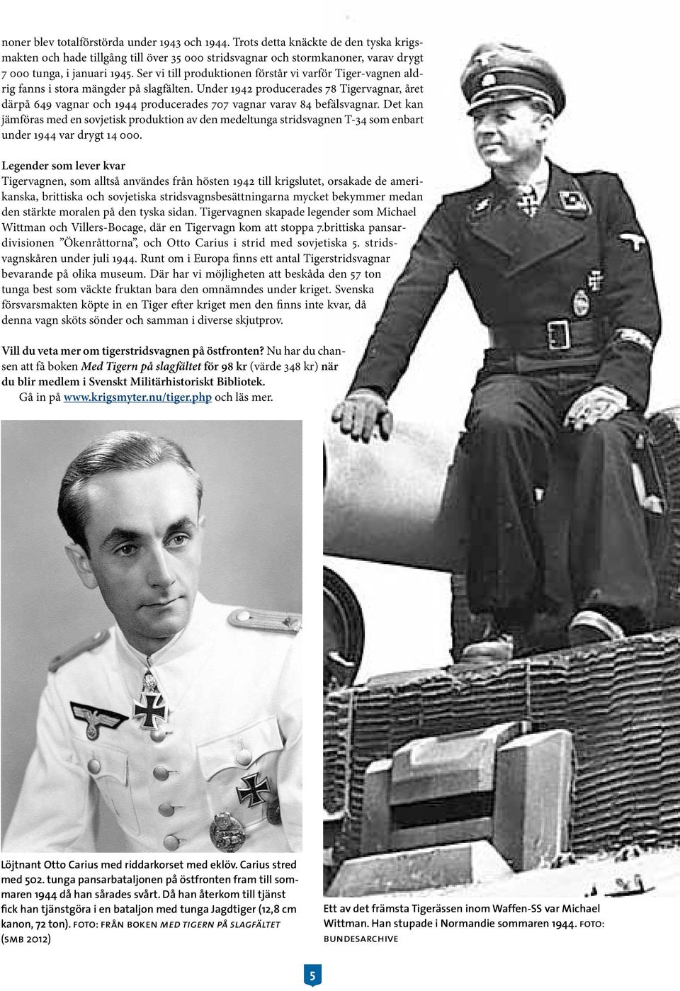 Under 1942 producerades 78 Tigervagnar, året därpå 649 vagnar och 1944 producerades 707 vagnar varav 84 befälsvagnar.