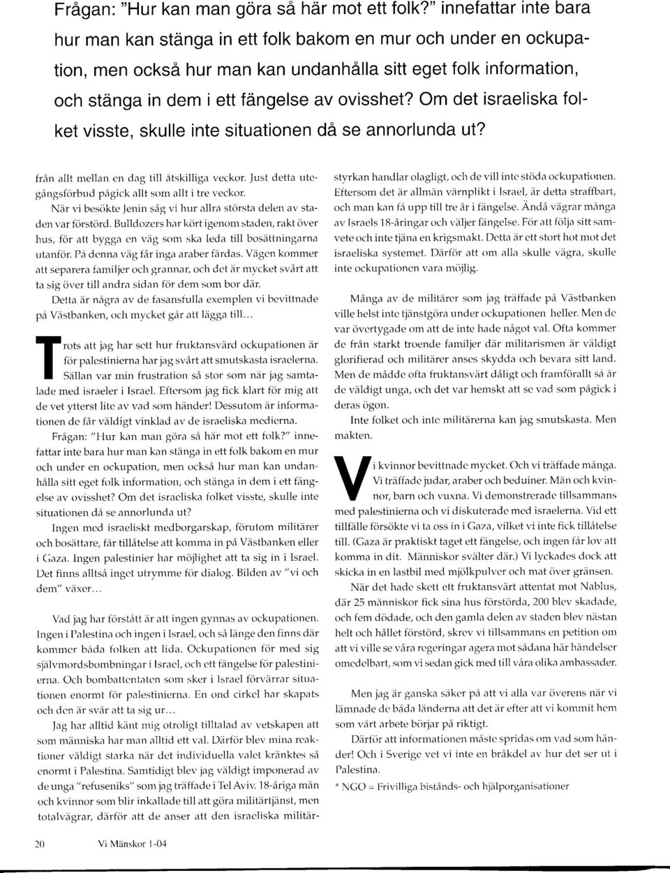 Om det isrelisk flket visste, skulle inte situtinen då se nnrlund ut? från llt melln en dg till åtskillig veckr. Just dett utegångsförbud pågick llt sm llt i tre veckr.