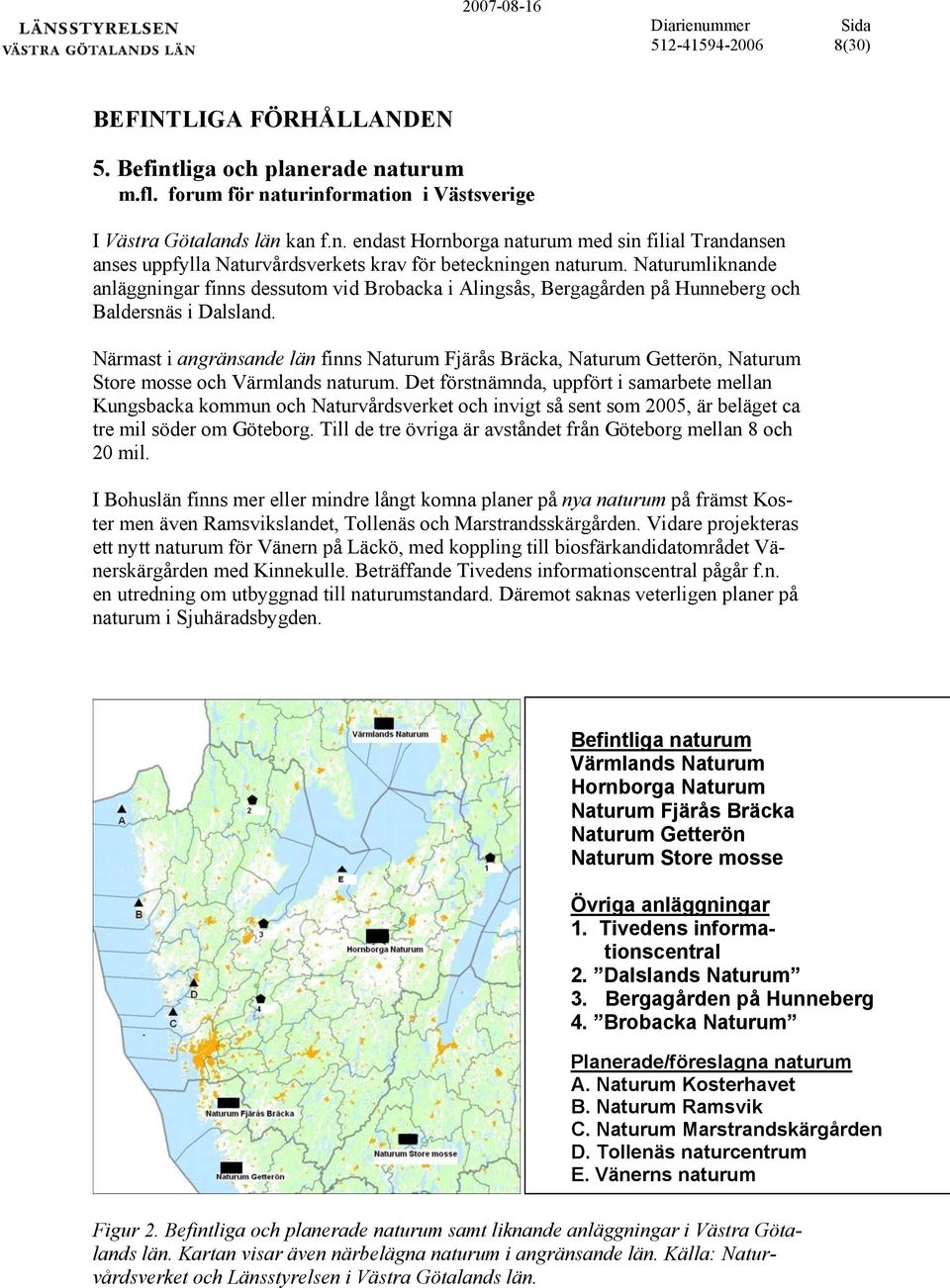 Närmast i angränsande län finns Naturum Fjärås Bräcka, Naturum Getterön, Naturum Store mosse och Värmlands naturum.