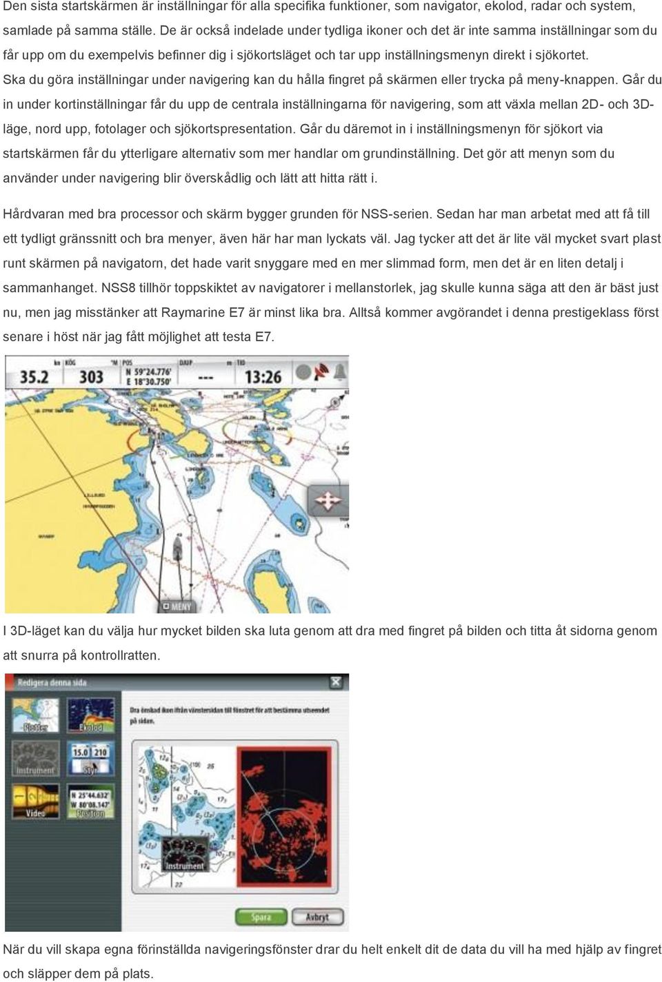 Ska du göra inställningar under navigering kan du hålla fingret på skärmen eller trycka på meny-knappen.