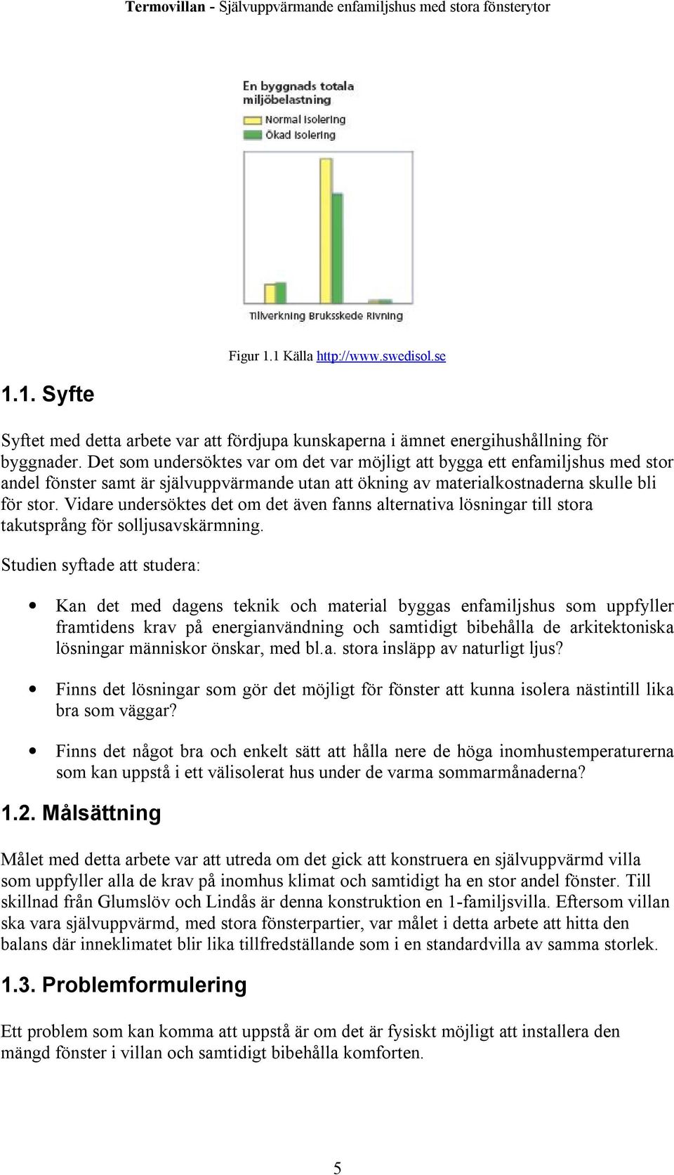 Vidare undersöktes det om det även fanns alternativa lösningar till stora takutsprång för solljusavskärmning.