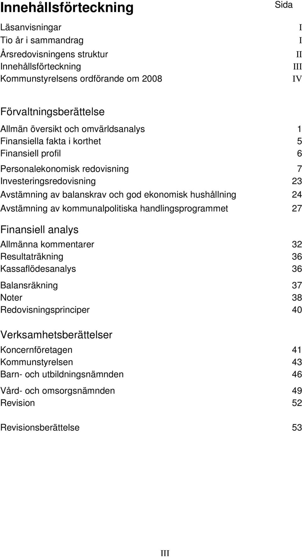 ekonomisk hushållning 24 Avstämning av kommunalpolitiska handlingsprogrammet 27 Finansiell analys Allmänna kommentarer 32 Resultaträkning 36 Kassaflödesanalys 36 Balansräkning 37